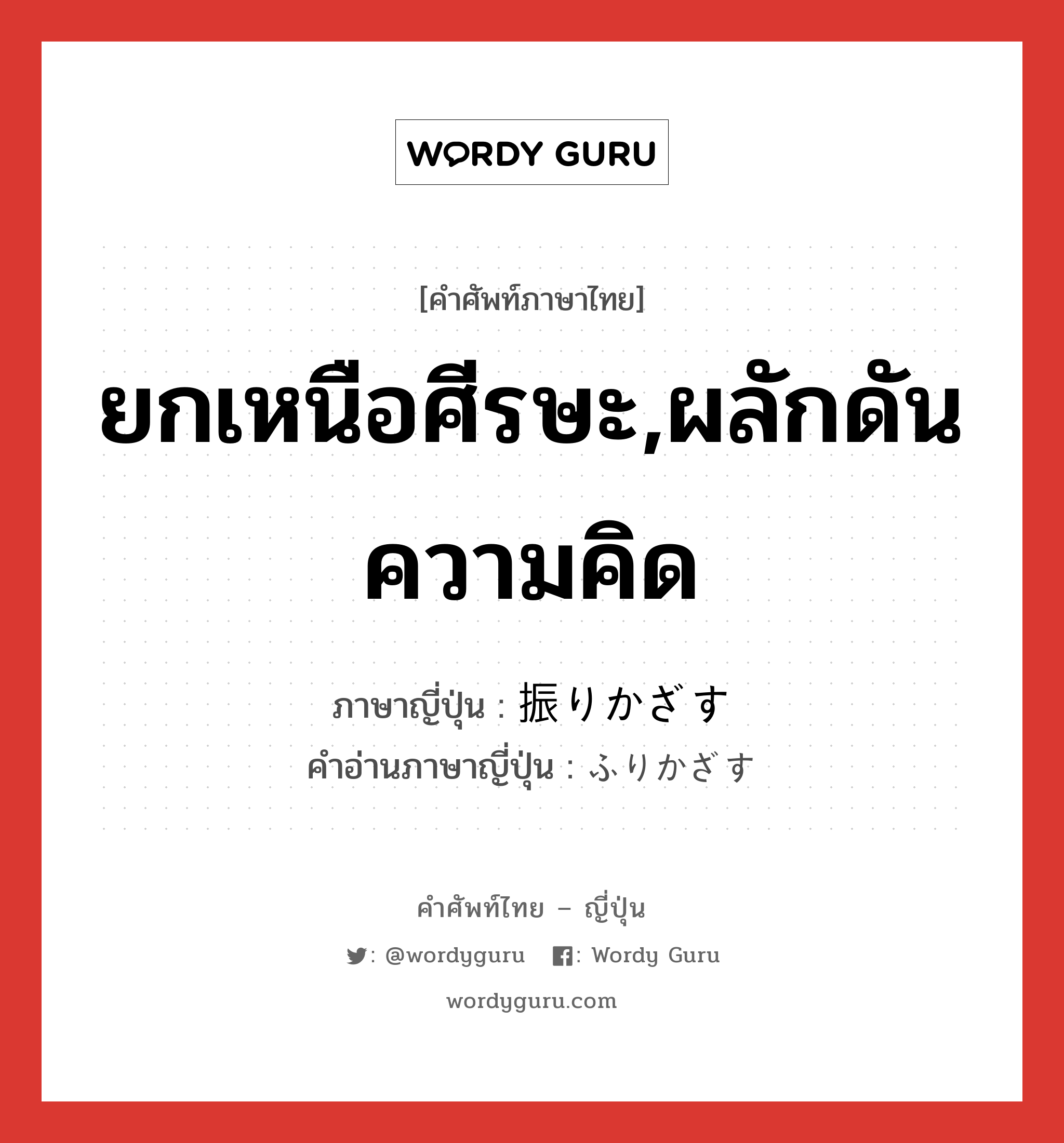 ยกเหนือศีรษะ,ผลักดันความคิด ภาษาญี่ปุ่นคืออะไร, คำศัพท์ภาษาไทย - ญี่ปุ่น ยกเหนือศีรษะ,ผลักดันความคิด ภาษาญี่ปุ่น 振りかざす คำอ่านภาษาญี่ปุ่น ふりかざす หมวด v5s หมวด v5s