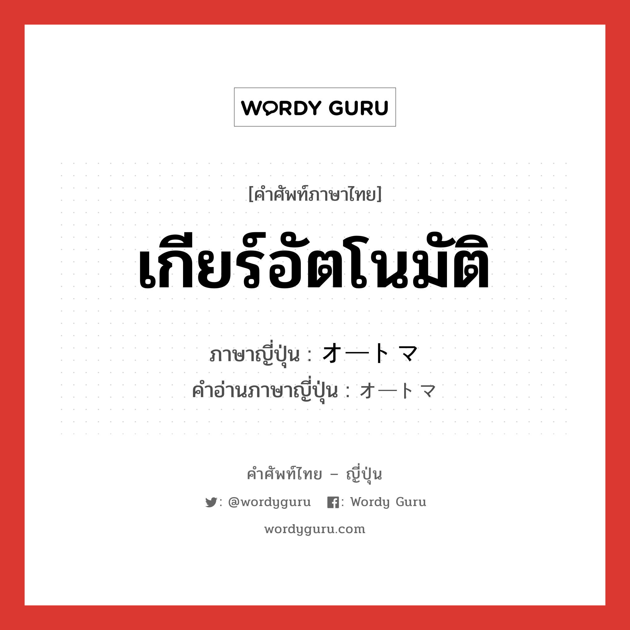 เกียร์อัตโนมัติ ภาษาญี่ปุ่นคืออะไร, คำศัพท์ภาษาไทย - ญี่ปุ่น เกียร์อัตโนมัติ ภาษาญี่ปุ่น オートマ คำอ่านภาษาญี่ปุ่น オートマ หมวด n หมวด n