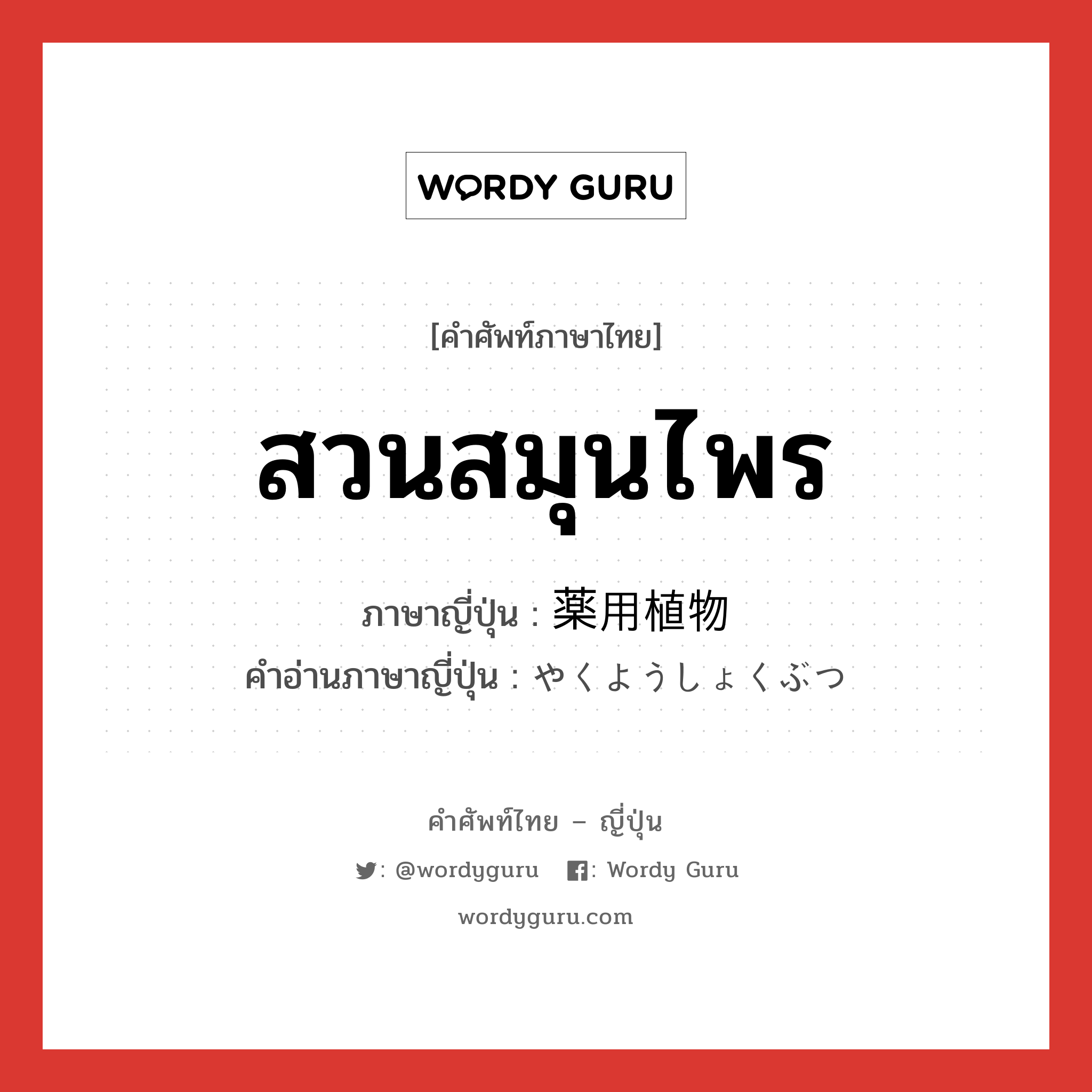 สวนสมุนไพร ภาษาญี่ปุ่นคืออะไร, คำศัพท์ภาษาไทย - ญี่ปุ่น สวนสมุนไพร ภาษาญี่ปุ่น 薬用植物 คำอ่านภาษาญี่ปุ่น やくようしょくぶつ หมวด n หมวด n