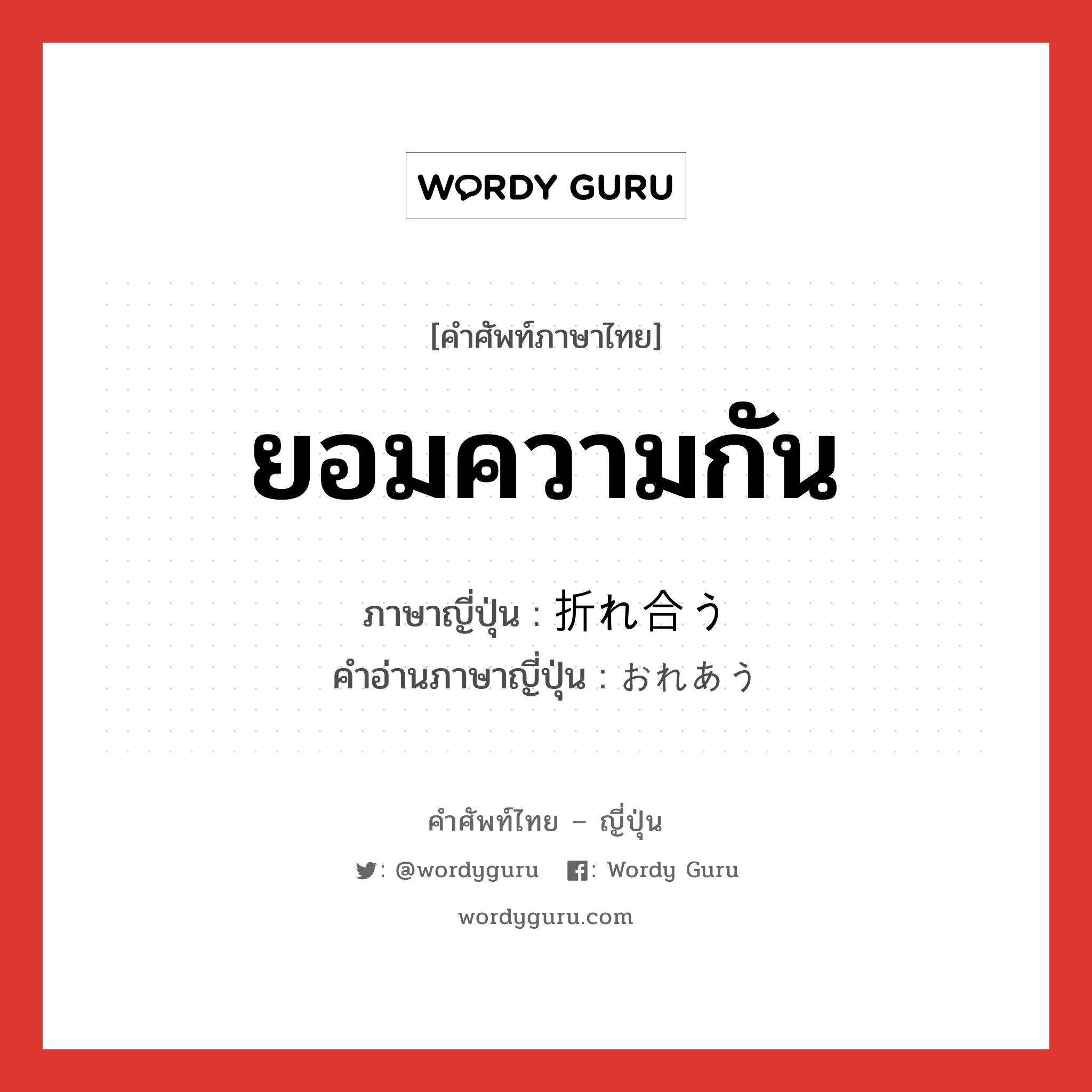 ยอมความกัน ภาษาญี่ปุ่นคืออะไร, คำศัพท์ภาษาไทย - ญี่ปุ่น ยอมความกัน ภาษาญี่ปุ่น 折れ合う คำอ่านภาษาญี่ปุ่น おれあう หมวด v5u หมวด v5u