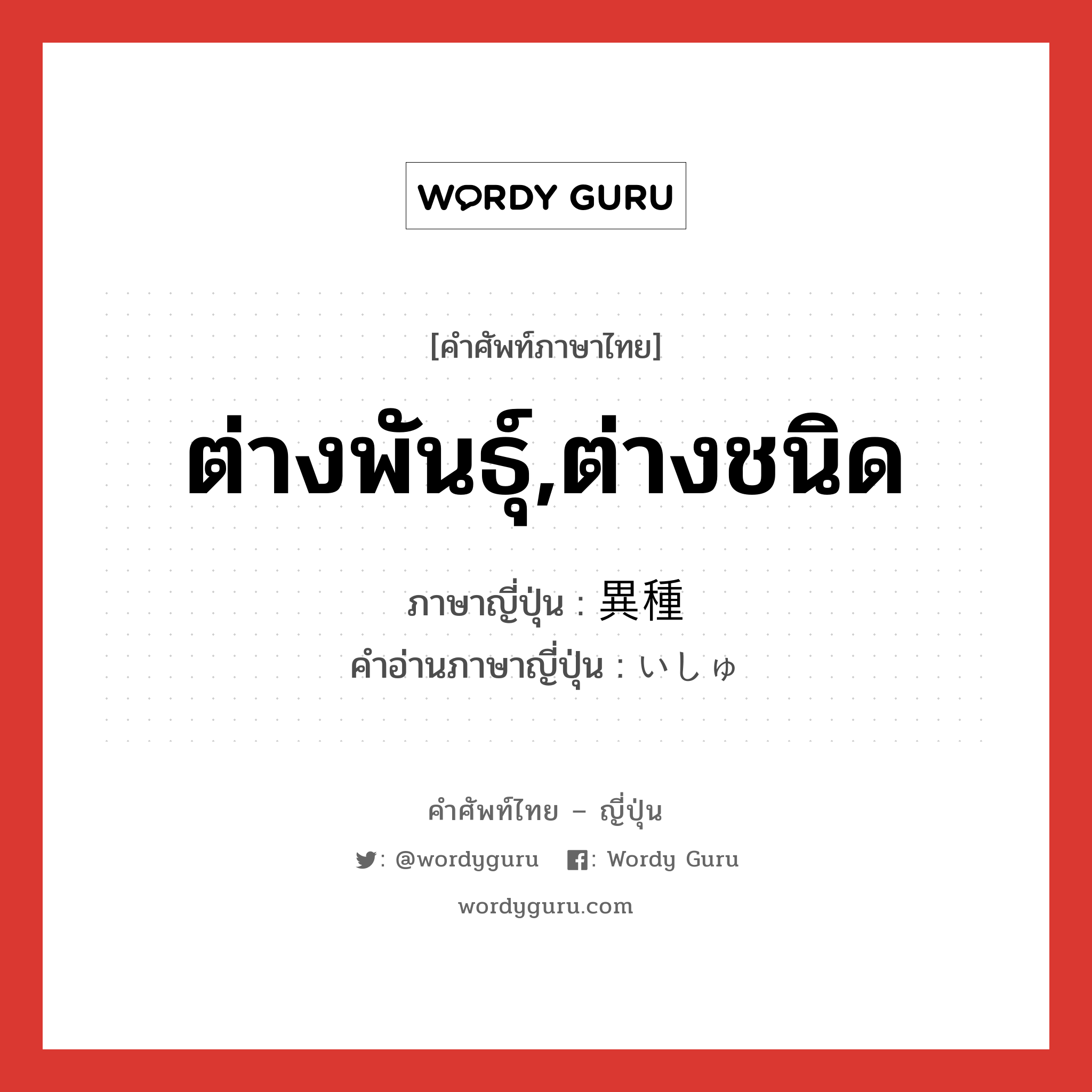 ต่างพันธุ์,ต่างชนิด ภาษาญี่ปุ่นคืออะไร, คำศัพท์ภาษาไทย - ญี่ปุ่น ต่างพันธุ์,ต่างชนิด ภาษาญี่ปุ่น 異種 คำอ่านภาษาญี่ปุ่น いしゅ หมวด adj-na หมวด adj-na