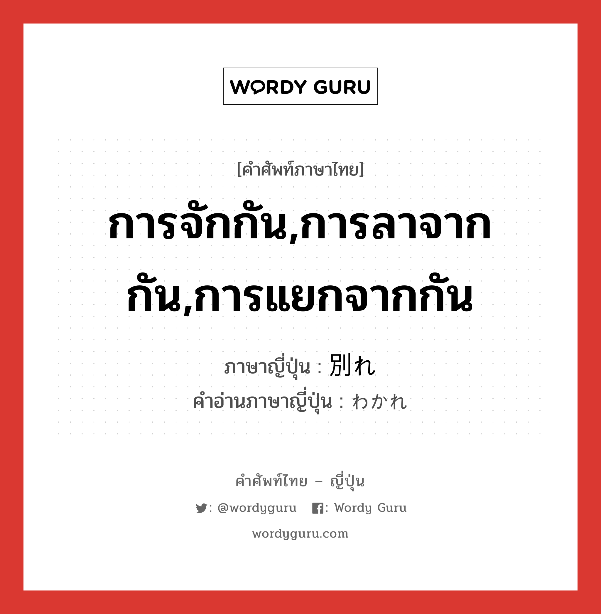 การจักกัน,การลาจากกัน,การแยกจากกัน ภาษาญี่ปุ่นคืออะไร, คำศัพท์ภาษาไทย - ญี่ปุ่น การจักกัน,การลาจากกัน,การแยกจากกัน ภาษาญี่ปุ่น 別れ คำอ่านภาษาญี่ปุ่น わかれ หมวด n หมวด n