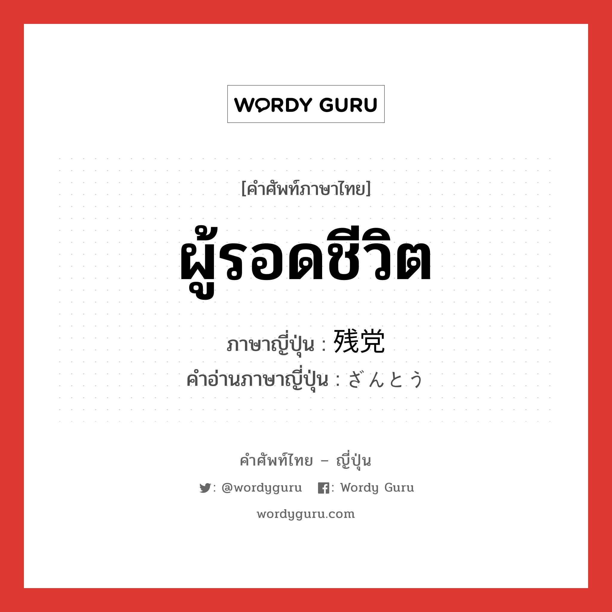 ผู้รอดชีวิต ภาษาญี่ปุ่นคืออะไร, คำศัพท์ภาษาไทย - ญี่ปุ่น ผู้รอดชีวิต ภาษาญี่ปุ่น 残党 คำอ่านภาษาญี่ปุ่น ざんとう หมวด n หมวด n