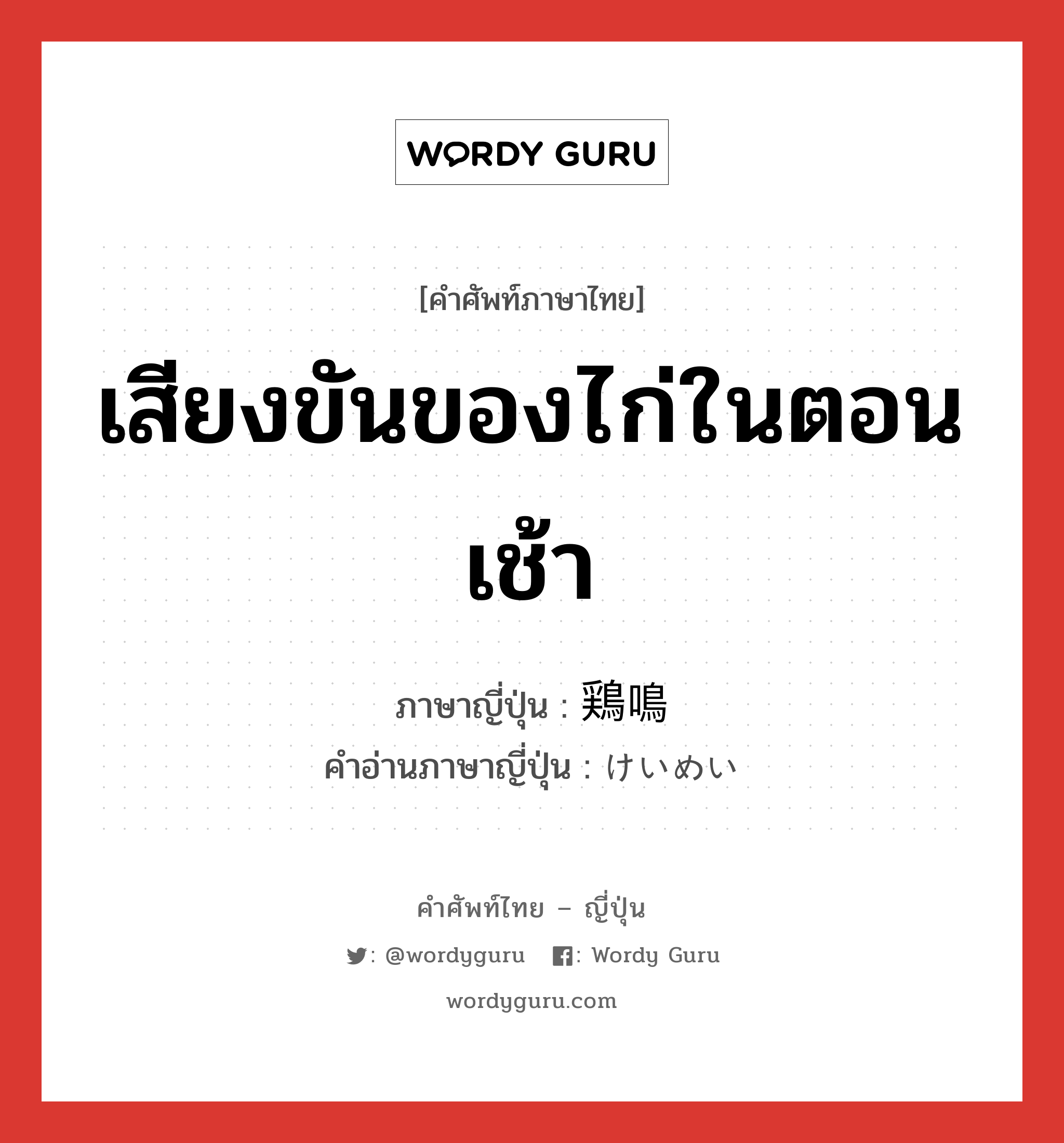 เสียงขันของไก่ในตอนเช้า ภาษาญี่ปุ่นคืออะไร, คำศัพท์ภาษาไทย - ญี่ปุ่น เสียงขันของไก่ในตอนเช้า ภาษาญี่ปุ่น 鶏鳴 คำอ่านภาษาญี่ปุ่น けいめい หมวด n หมวด n