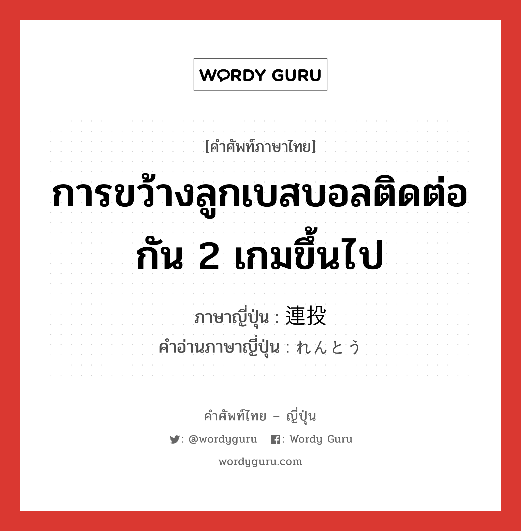 การขว้างลูกเบสบอลติดต่อกัน 2 เกมขึ้นไป ภาษาญี่ปุ่นคืออะไร, คำศัพท์ภาษาไทย - ญี่ปุ่น การขว้างลูกเบสบอลติดต่อกัน 2 เกมขึ้นไป ภาษาญี่ปุ่น 連投 คำอ่านภาษาญี่ปุ่น れんとう หมวด n หมวด n