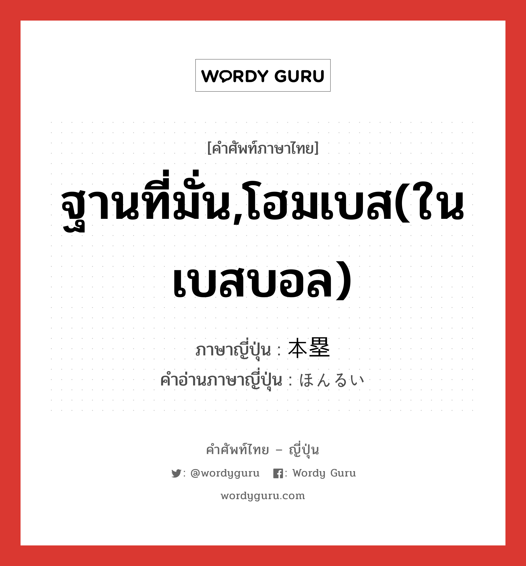 ฐานที่มั่น,โฮมเบส(ในเบสบอล) ภาษาญี่ปุ่นคืออะไร, คำศัพท์ภาษาไทย - ญี่ปุ่น ฐานที่มั่น,โฮมเบส(ในเบสบอล) ภาษาญี่ปุ่น 本塁 คำอ่านภาษาญี่ปุ่น ほんるい หมวด n หมวด n