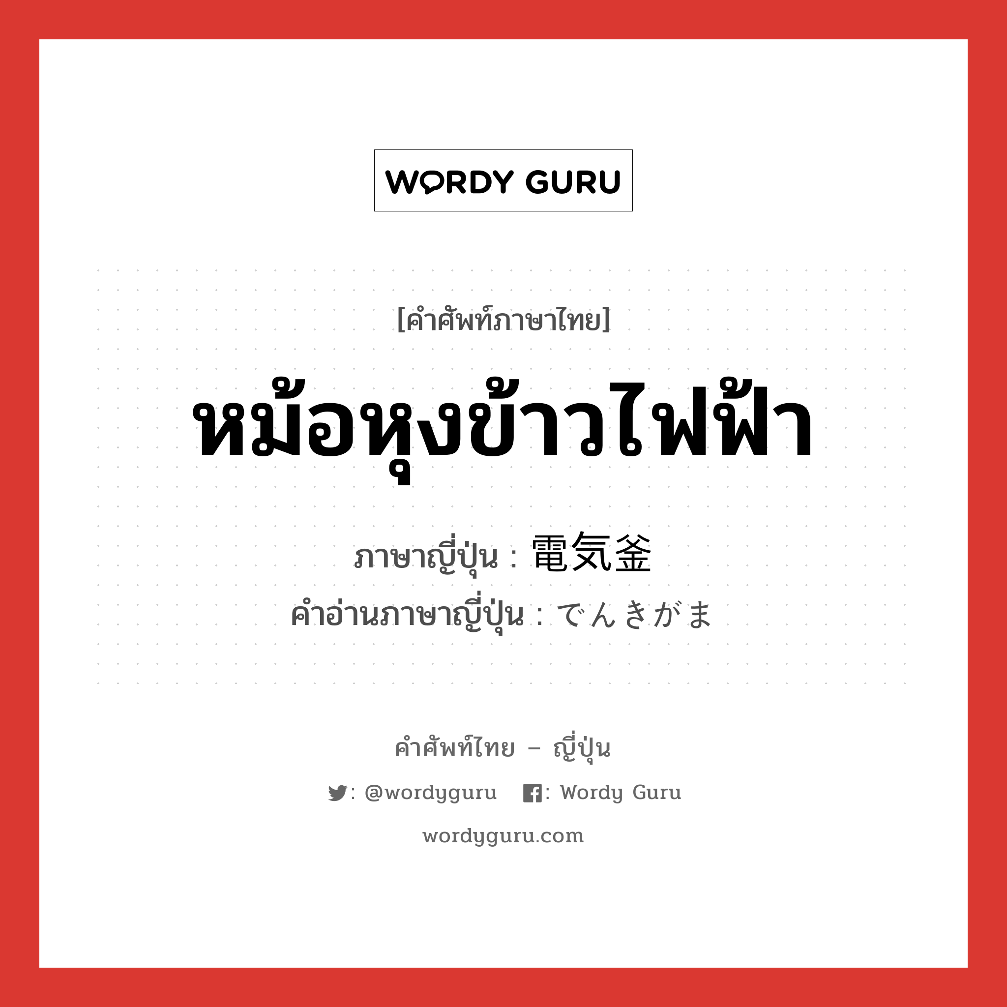 หม้อหุงข้าวไฟฟ้า ภาษาญี่ปุ่นคืออะไร, คำศัพท์ภาษาไทย - ญี่ปุ่น หม้อหุงข้าวไฟฟ้า ภาษาญี่ปุ่น 電気釜 คำอ่านภาษาญี่ปุ่น でんきがま หมวด n หมวด n