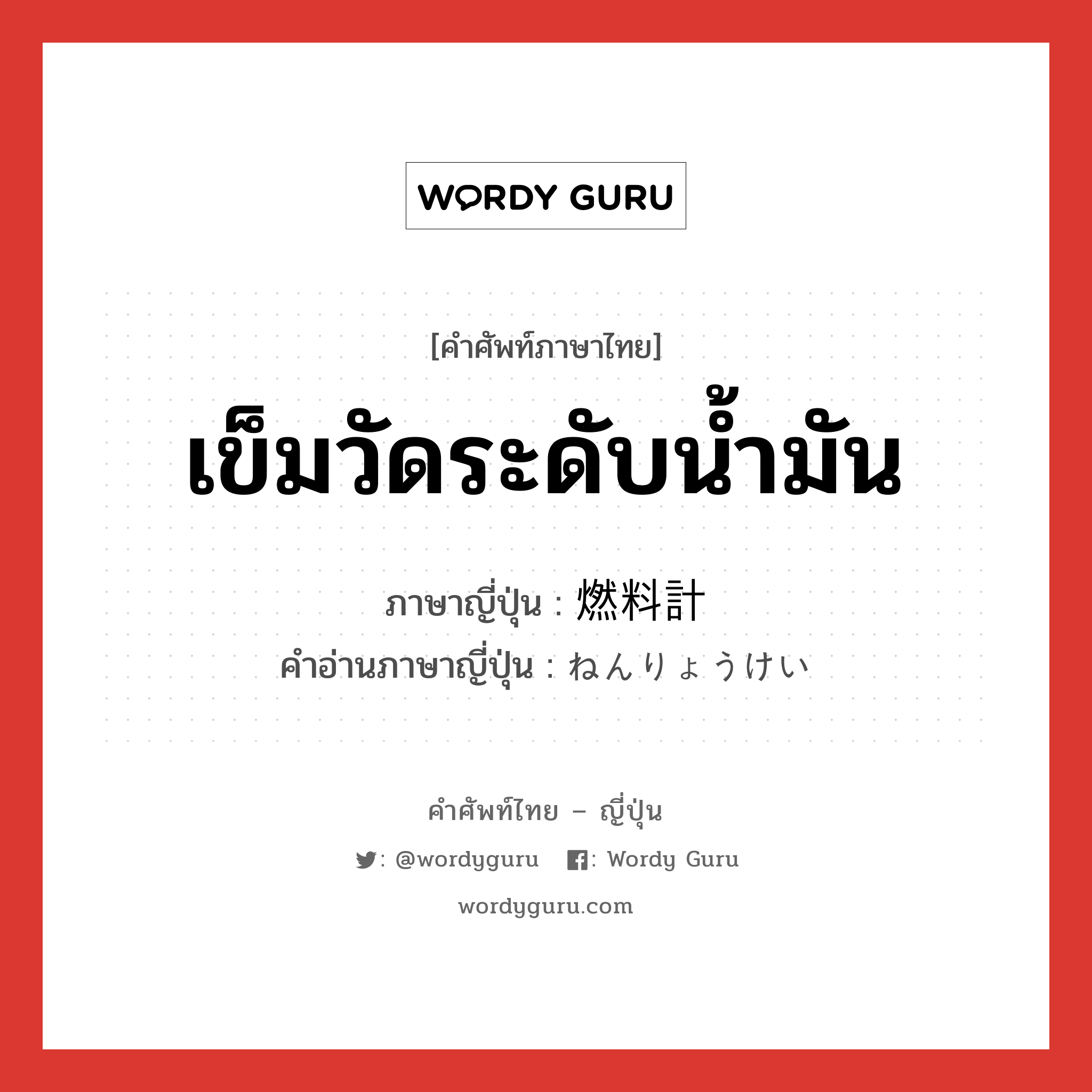 เข็มวัดระดับน้ำมัน ภาษาญี่ปุ่นคืออะไร, คำศัพท์ภาษาไทย - ญี่ปุ่น เข็มวัดระดับน้ำมัน ภาษาญี่ปุ่น 燃料計 คำอ่านภาษาญี่ปุ่น ねんりょうけい หมวด n หมวด n