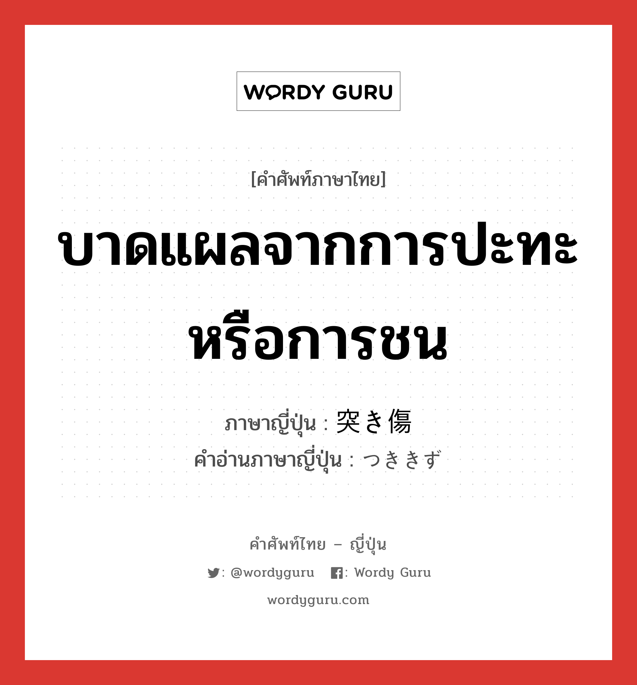 บาดแผลจากการปะทะหรือการชน ภาษาญี่ปุ่นคืออะไร, คำศัพท์ภาษาไทย - ญี่ปุ่น บาดแผลจากการปะทะหรือการชน ภาษาญี่ปุ่น 突き傷 คำอ่านภาษาญี่ปุ่น つききず หมวด n หมวด n