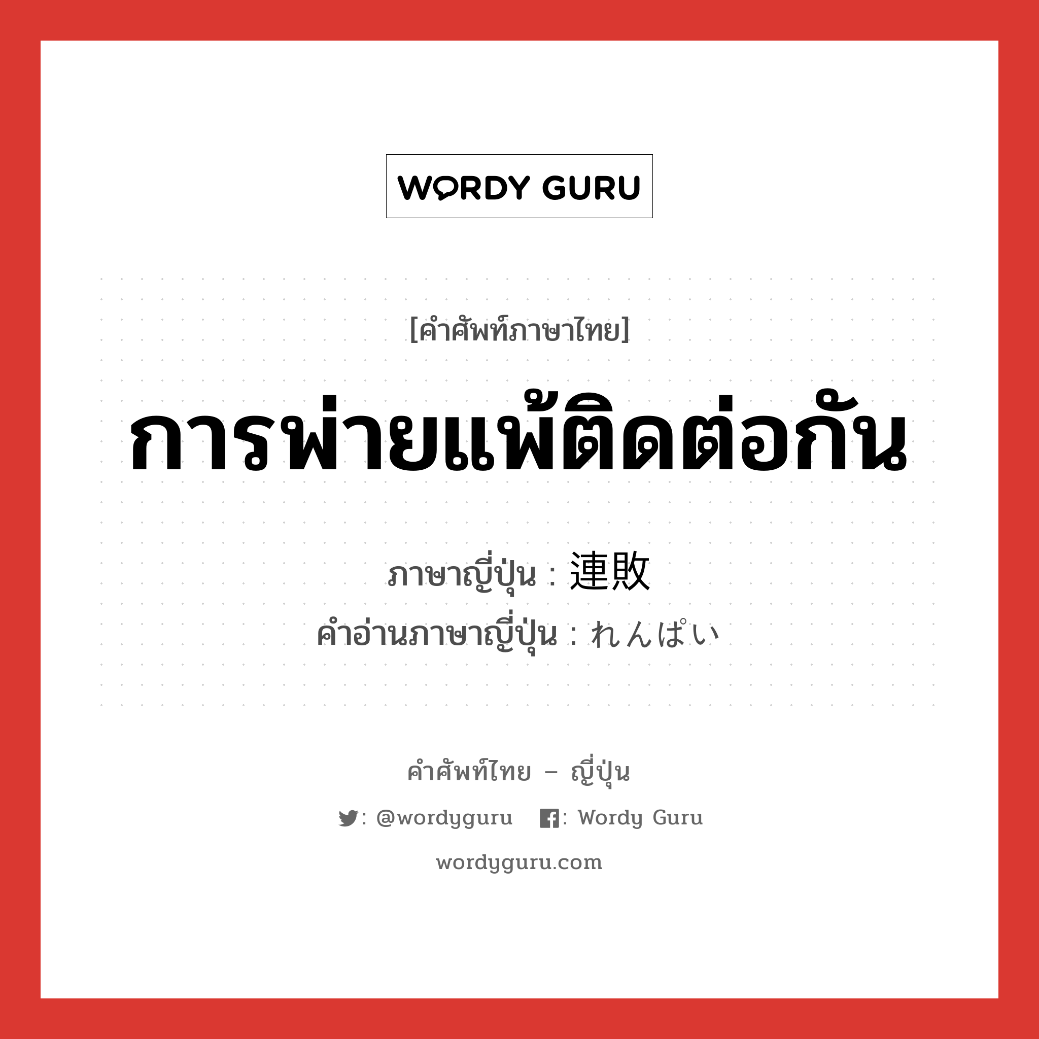 การพ่ายแพ้ติดต่อกัน ภาษาญี่ปุ่นคืออะไร, คำศัพท์ภาษาไทย - ญี่ปุ่น การพ่ายแพ้ติดต่อกัน ภาษาญี่ปุ่น 連敗 คำอ่านภาษาญี่ปุ่น れんぱい หมวด n หมวด n