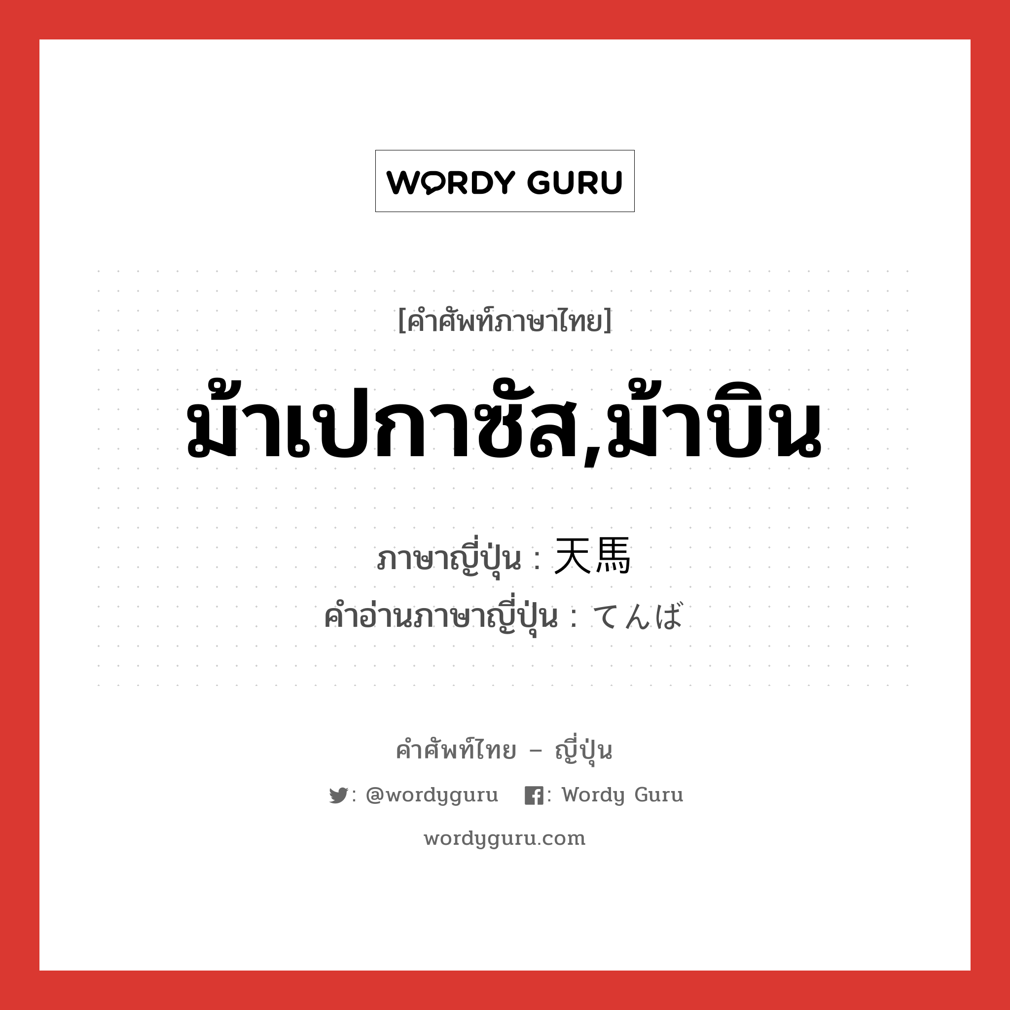 ม้าเปกาซัส,ม้าบิน ภาษาญี่ปุ่นคืออะไร, คำศัพท์ภาษาไทย - ญี่ปุ่น ม้าเปกาซัส,ม้าบิน ภาษาญี่ปุ่น 天馬 คำอ่านภาษาญี่ปุ่น てんば หมวด n หมวด n