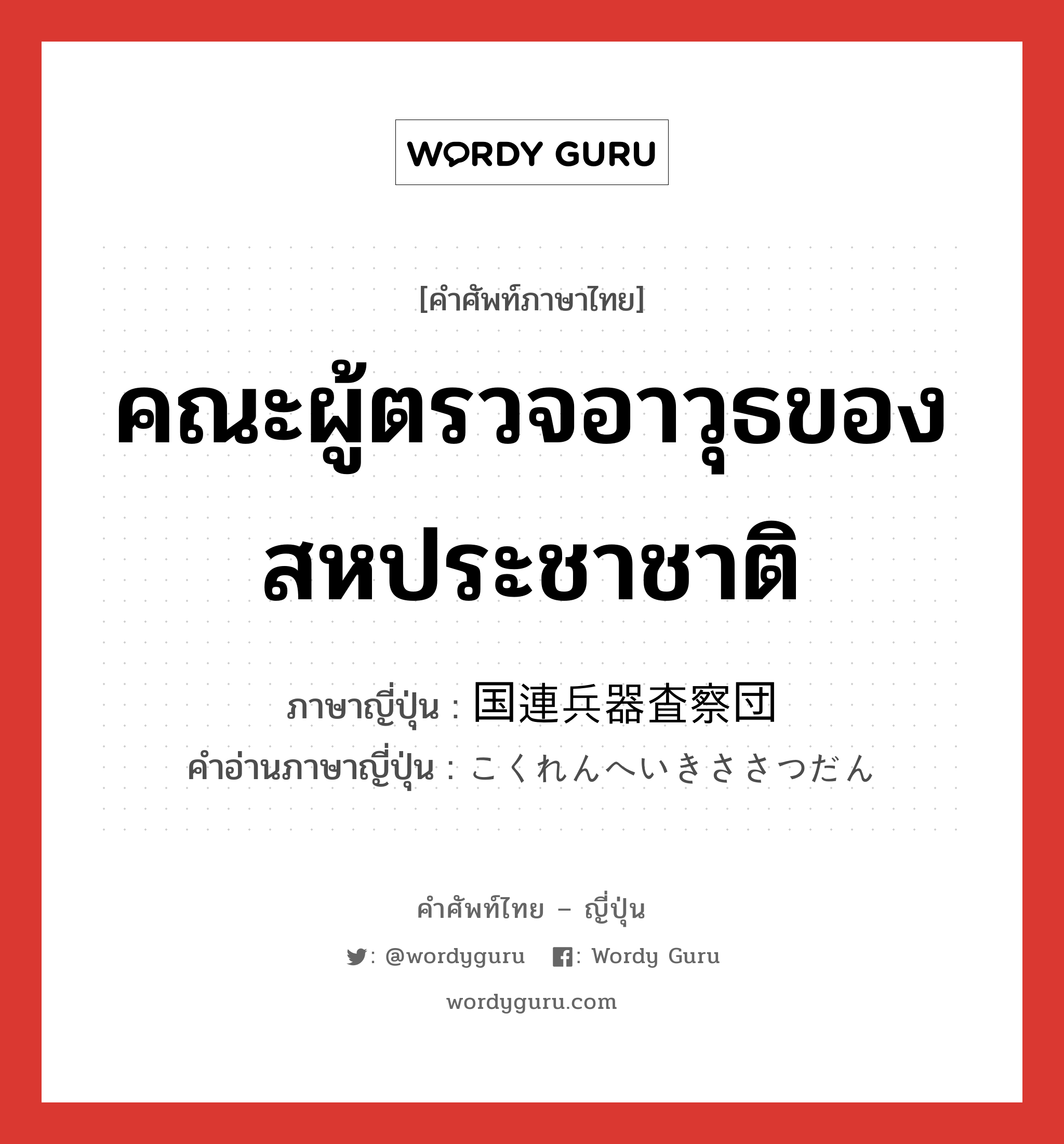 คณะผู้ตรวจอาวุธของสหประชาชาติ ภาษาญี่ปุ่นคืออะไร, คำศัพท์ภาษาไทย - ญี่ปุ่น คณะผู้ตรวจอาวุธของสหประชาชาติ ภาษาญี่ปุ่น 国連兵器査察団 คำอ่านภาษาญี่ปุ่น こくれんへいきささつだん หมวด n หมวด n