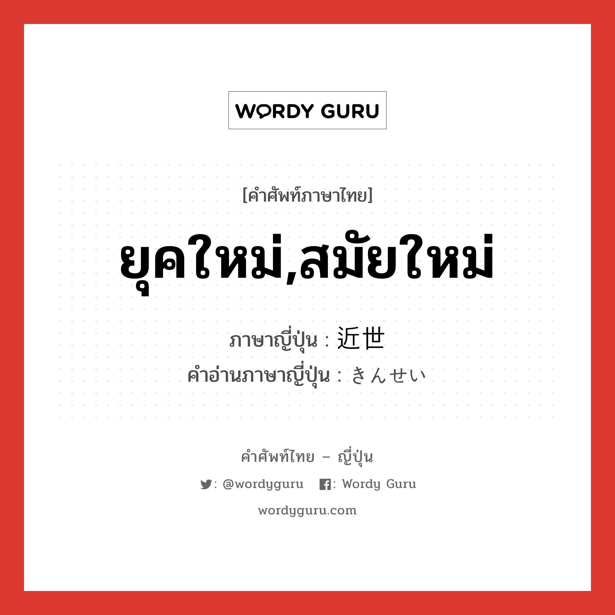 ยุคใหม่,สมัยใหม่ ภาษาญี่ปุ่นคืออะไร, คำศัพท์ภาษาไทย - ญี่ปุ่น ยุคใหม่,สมัยใหม่ ภาษาญี่ปุ่น 近世 คำอ่านภาษาญี่ปุ่น きんせい หมวด n หมวด n