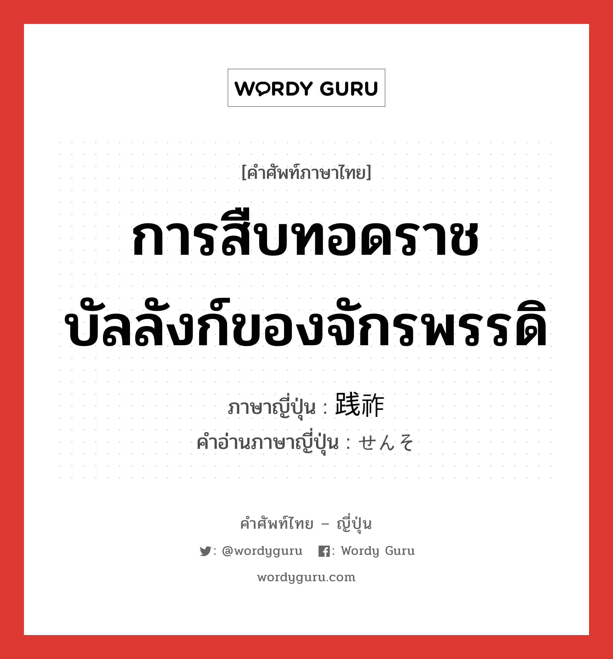 การสืบทอดราชบัลลังก์ของจักรพรรดิ ภาษาญี่ปุ่นคืออะไร, คำศัพท์ภาษาไทย - ญี่ปุ่น การสืบทอดราชบัลลังก์ของจักรพรรดิ ภาษาญี่ปุ่น 践祚 คำอ่านภาษาญี่ปุ่น せんそ หมวด n หมวด n