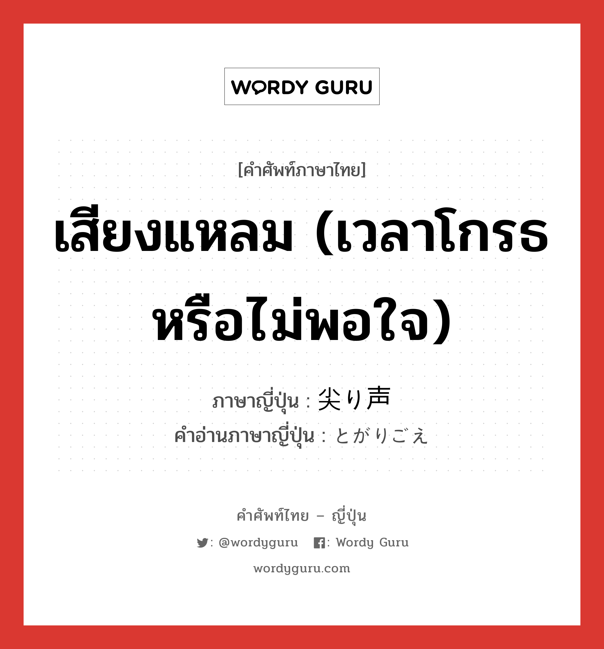 เสียงแหลม (เวลาโกรธหรือไม่พอใจ) ภาษาญี่ปุ่นคืออะไร, คำศัพท์ภาษาไทย - ญี่ปุ่น เสียงแหลม (เวลาโกรธหรือไม่พอใจ) ภาษาญี่ปุ่น 尖り声 คำอ่านภาษาญี่ปุ่น とがりごえ หมวด n หมวด n