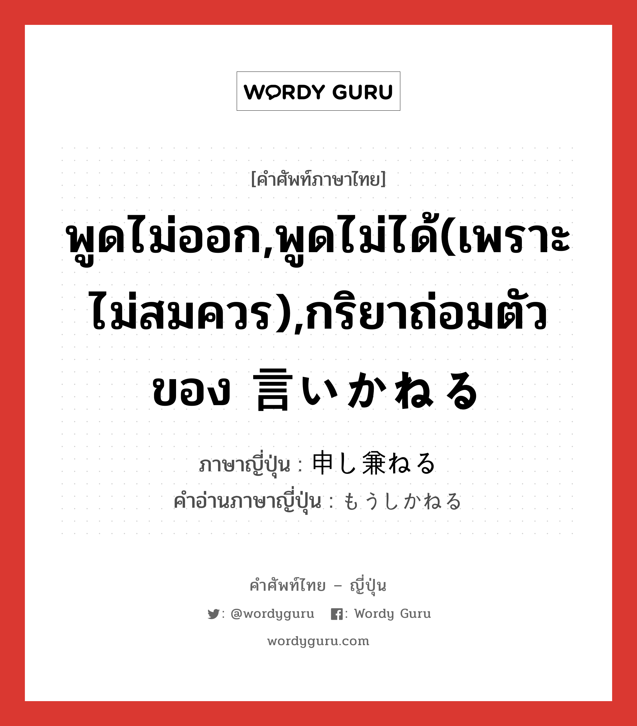 พูดไม่ออก,พูดไม่ได้(เพราะไม่สมควร),กริยาถ่อมตัวของ 言いかねる ภาษาญี่ปุ่นคืออะไร, คำศัพท์ภาษาไทย - ญี่ปุ่น พูดไม่ออก,พูดไม่ได้(เพราะไม่สมควร),กริยาถ่อมตัวของ 言いかねる ภาษาญี่ปุ่น 申し兼ねる คำอ่านภาษาญี่ปุ่น もうしかねる หมวด exp หมวด exp