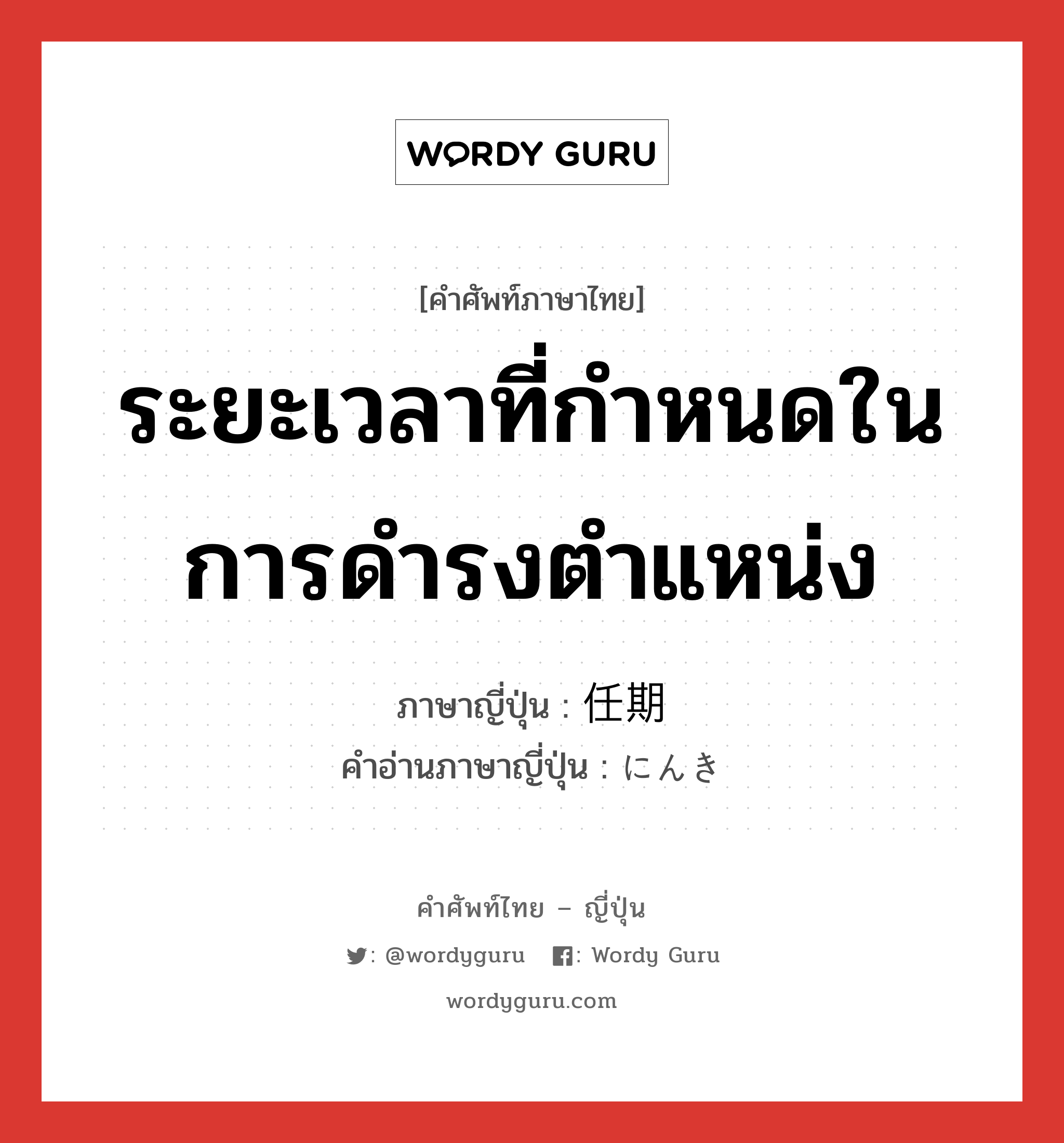 ระยะเวลาที่กำหนดในการดำรงตำแหน่ง ภาษาญี่ปุ่นคืออะไร, คำศัพท์ภาษาไทย - ญี่ปุ่น ระยะเวลาที่กำหนดในการดำรงตำแหน่ง ภาษาญี่ปุ่น 任期 คำอ่านภาษาญี่ปุ่น にんき หมวด n หมวด n