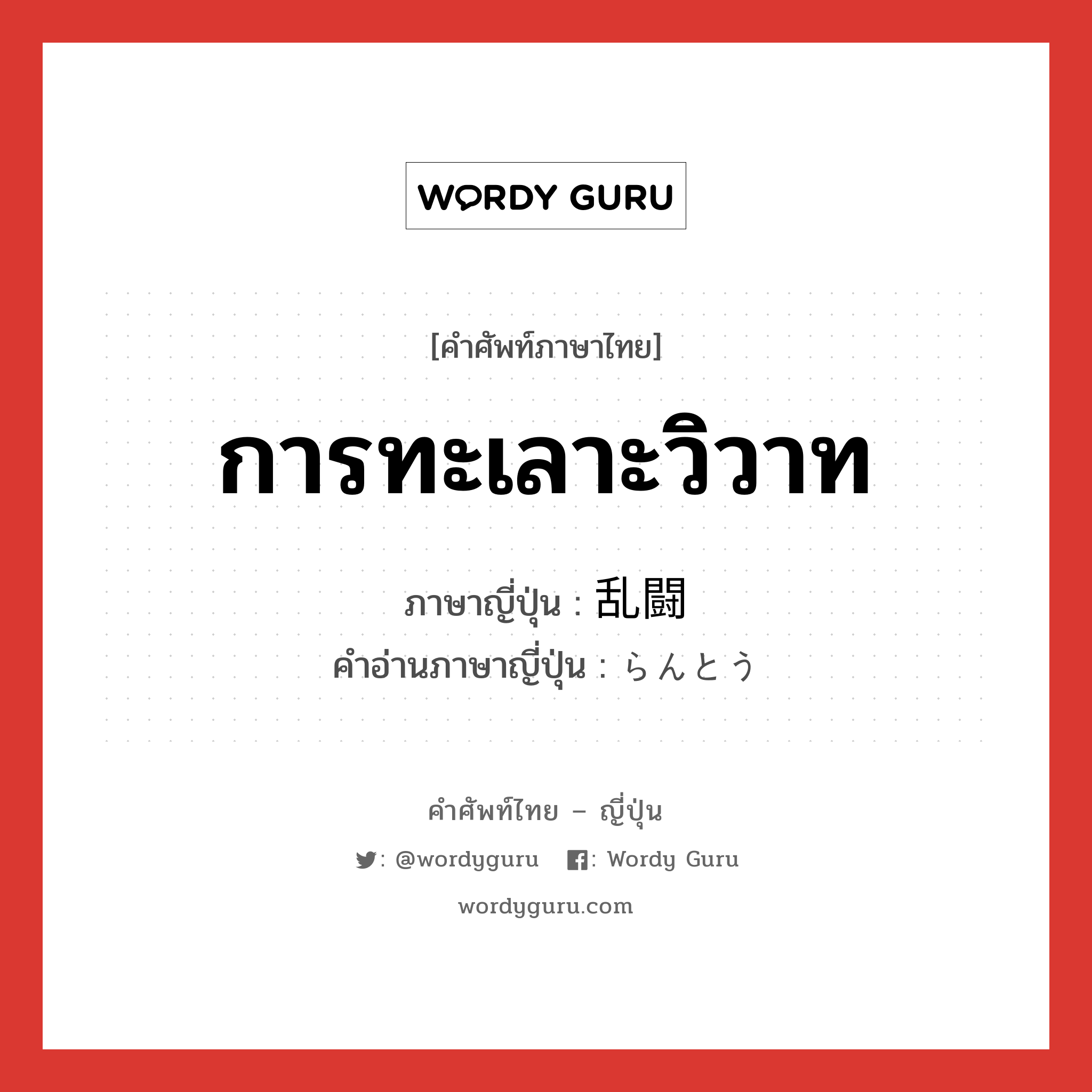 การทะเลาะวิวาท ภาษาญี่ปุ่นคืออะไร, คำศัพท์ภาษาไทย - ญี่ปุ่น การทะเลาะวิวาท ภาษาญี่ปุ่น 乱闘 คำอ่านภาษาญี่ปุ่น らんとう หมวด n หมวด n