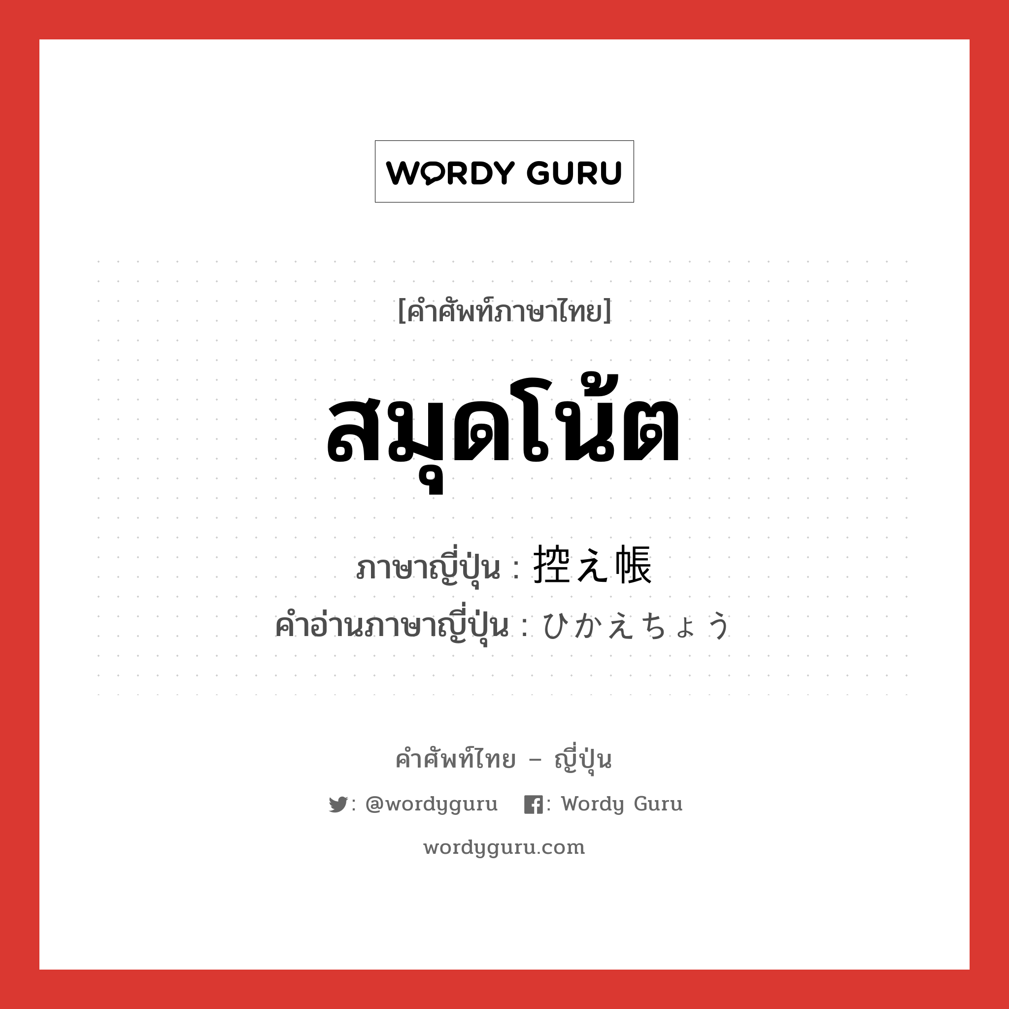 สมุดโน้ต ภาษาญี่ปุ่นคืออะไร, คำศัพท์ภาษาไทย - ญี่ปุ่น สมุดโน้ต ภาษาญี่ปุ่น 控え帳 คำอ่านภาษาญี่ปุ่น ひかえちょう หมวด n หมวด n