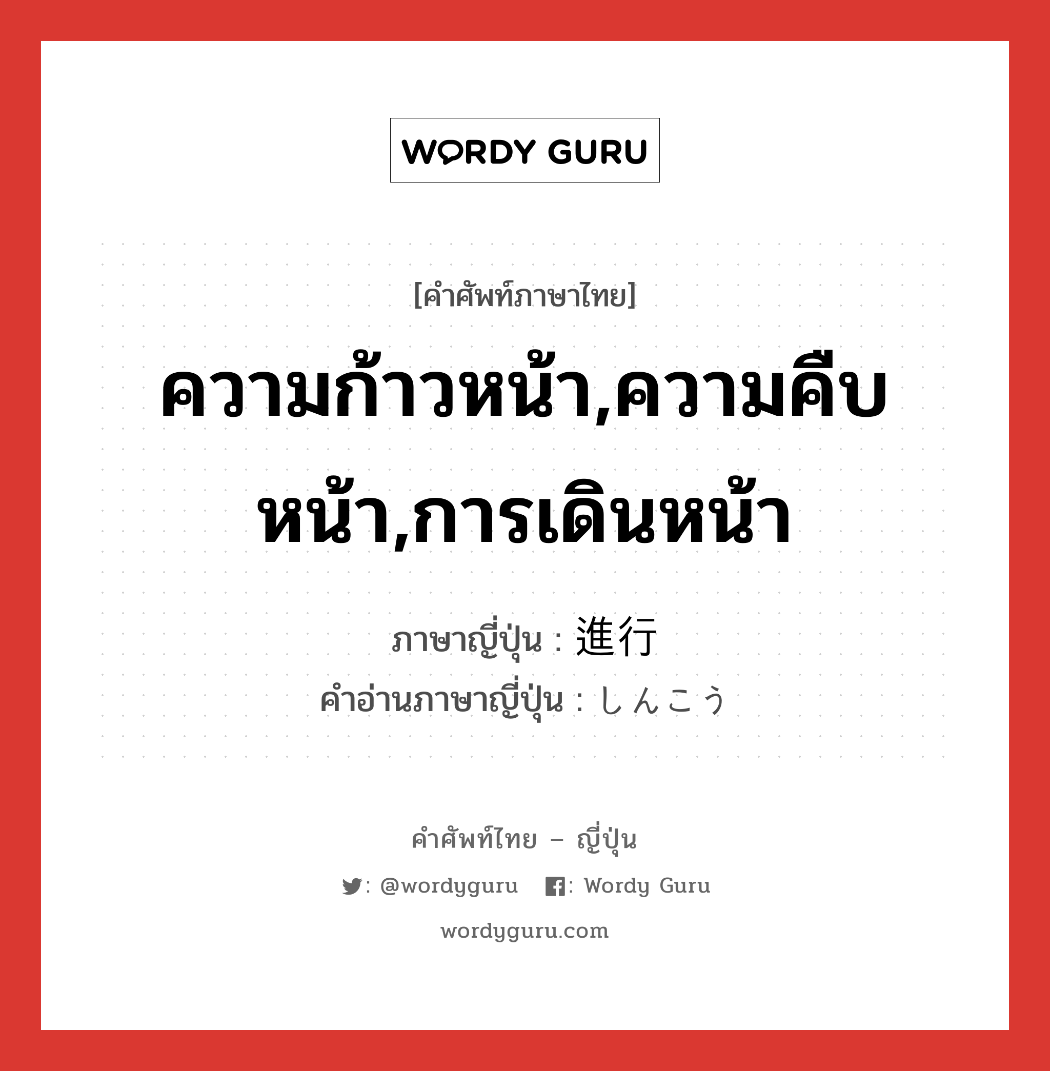 ความก้าวหน้า,ความคืบหน้า,การเดินหน้า ภาษาญี่ปุ่นคืออะไร, คำศัพท์ภาษาไทย - ญี่ปุ่น ความก้าวหน้า,ความคืบหน้า,การเดินหน้า ภาษาญี่ปุ่น 進行 คำอ่านภาษาญี่ปุ่น しんこう หมวด n หมวด n