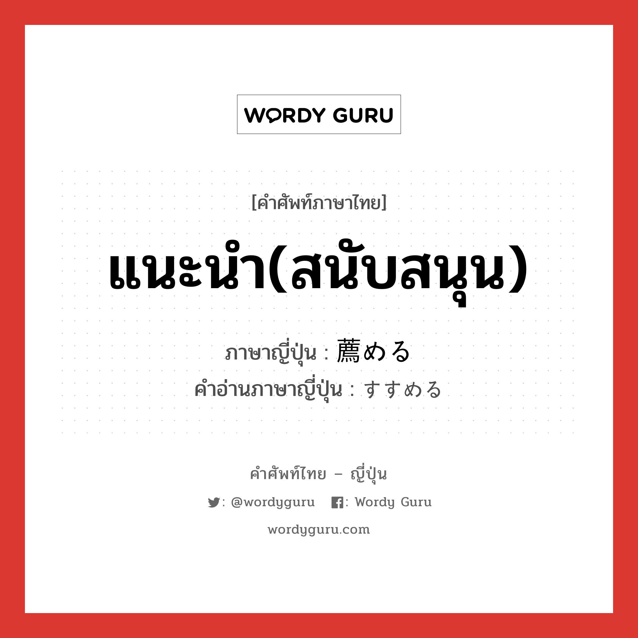 แนะนำ(สนับสนุน) ภาษาญี่ปุ่นคืออะไร, คำศัพท์ภาษาไทย - ญี่ปุ่น แนะนำ(สนับสนุน) ภาษาญี่ปุ่น 薦める คำอ่านภาษาญี่ปุ่น すすめる หมวด v1 หมวด v1