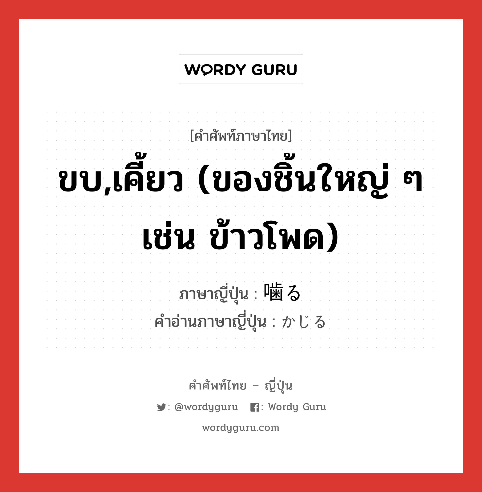 ขบ,เคี้ยว (ของชิ้นใหญ่ ๆ เช่น ข้าวโพด) ภาษาญี่ปุ่นคืออะไร, คำศัพท์ภาษาไทย - ญี่ปุ่น ขบ,เคี้ยว (ของชิ้นใหญ่ ๆ เช่น ข้าวโพด) ภาษาญี่ปุ่น 噛る คำอ่านภาษาญี่ปุ่น かじる หมวด v5r หมวด v5r