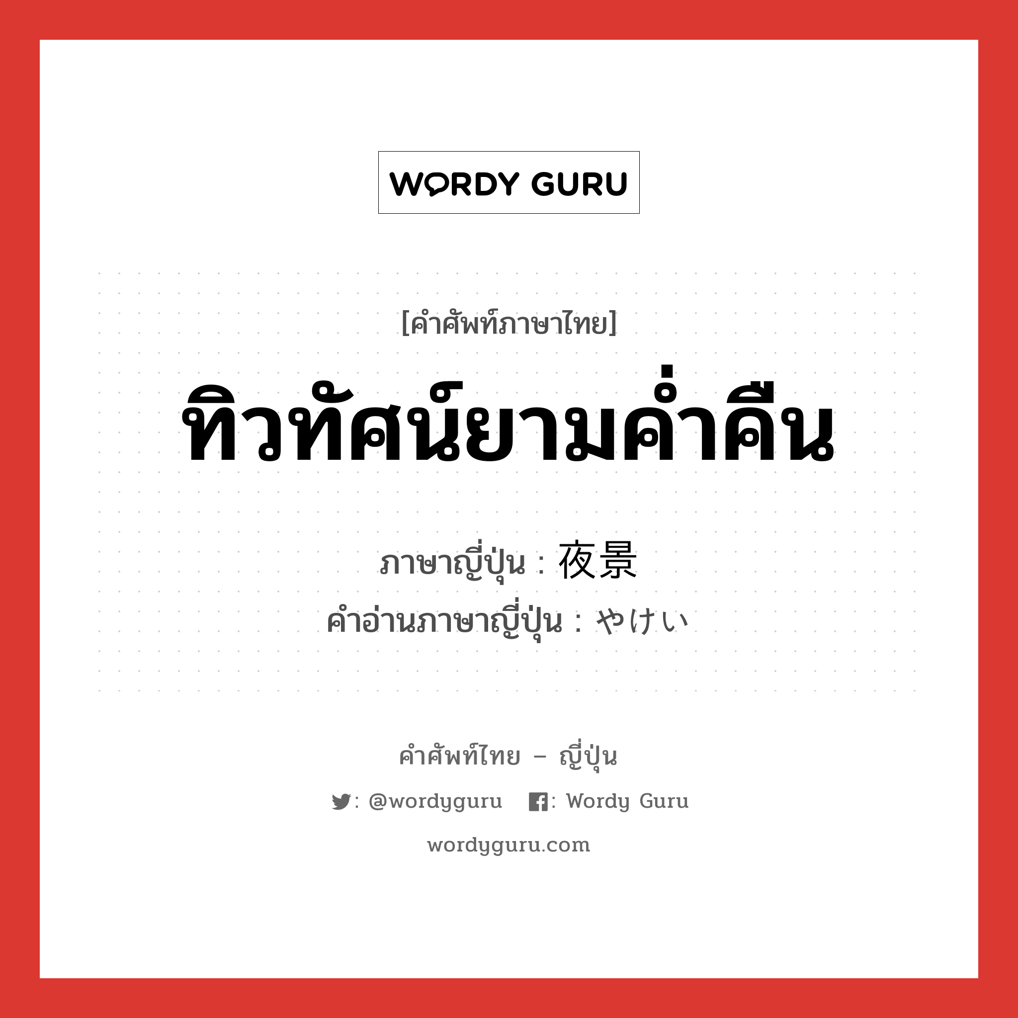 ทิวทัศน์ยามค่ำคืน ภาษาญี่ปุ่นคืออะไร, คำศัพท์ภาษาไทย - ญี่ปุ่น ทิวทัศน์ยามค่ำคืน ภาษาญี่ปุ่น 夜景 คำอ่านภาษาญี่ปุ่น やけい หมวด n หมวด n