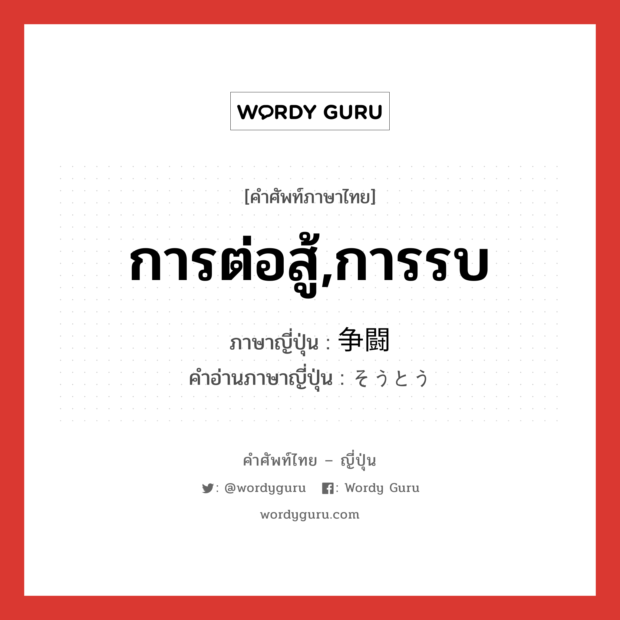 การต่อสู้,การรบ ภาษาญี่ปุ่นคืออะไร, คำศัพท์ภาษาไทย - ญี่ปุ่น การต่อสู้,การรบ ภาษาญี่ปุ่น 争闘 คำอ่านภาษาญี่ปุ่น そうとう หมวด n หมวด n