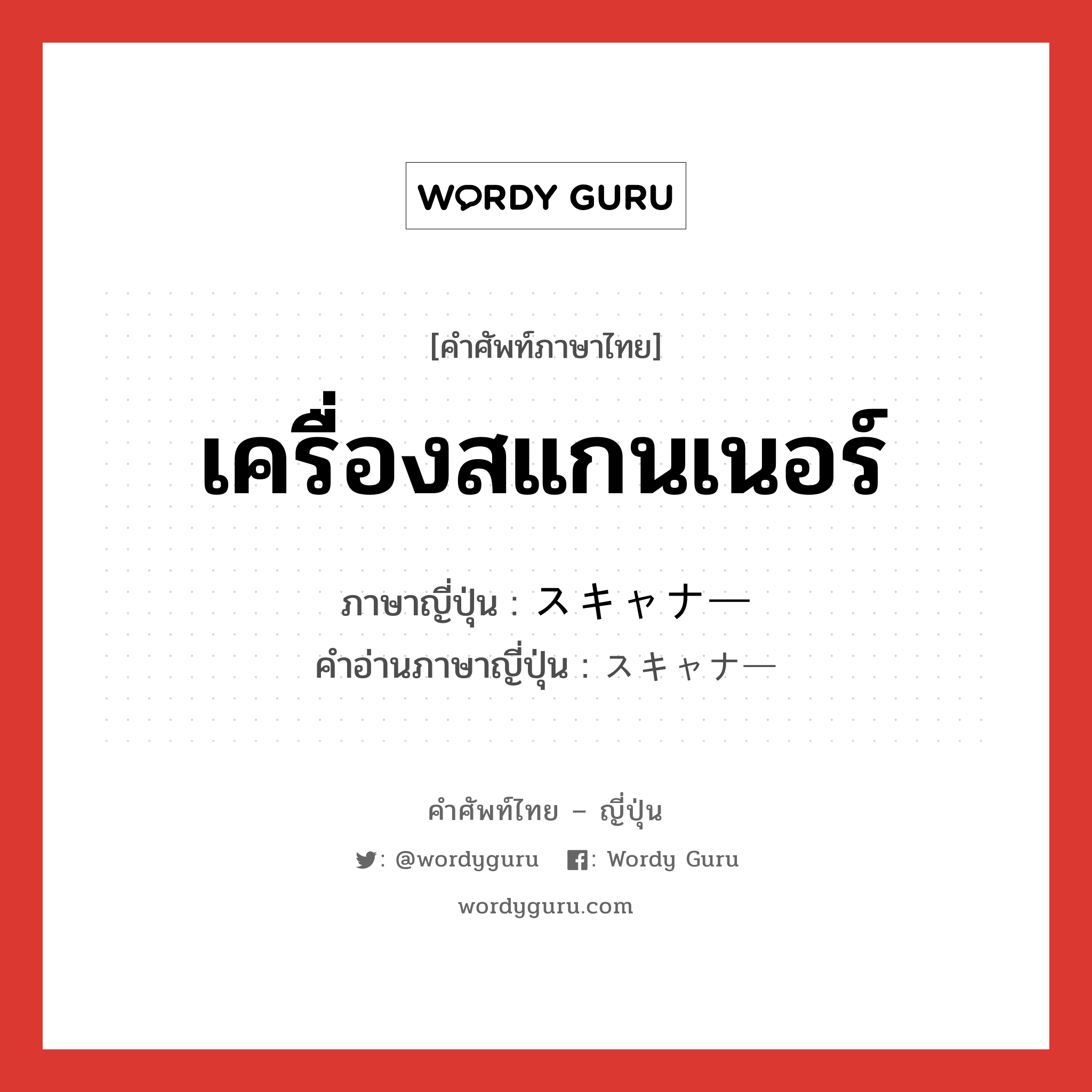 เครื่องสแกนเนอร์ ภาษาญี่ปุ่นคืออะไร, คำศัพท์ภาษาไทย - ญี่ปุ่น เครื่องสแกนเนอร์ ภาษาญี่ปุ่น スキャナー คำอ่านภาษาญี่ปุ่น スキャナー หมวด n หมวด n