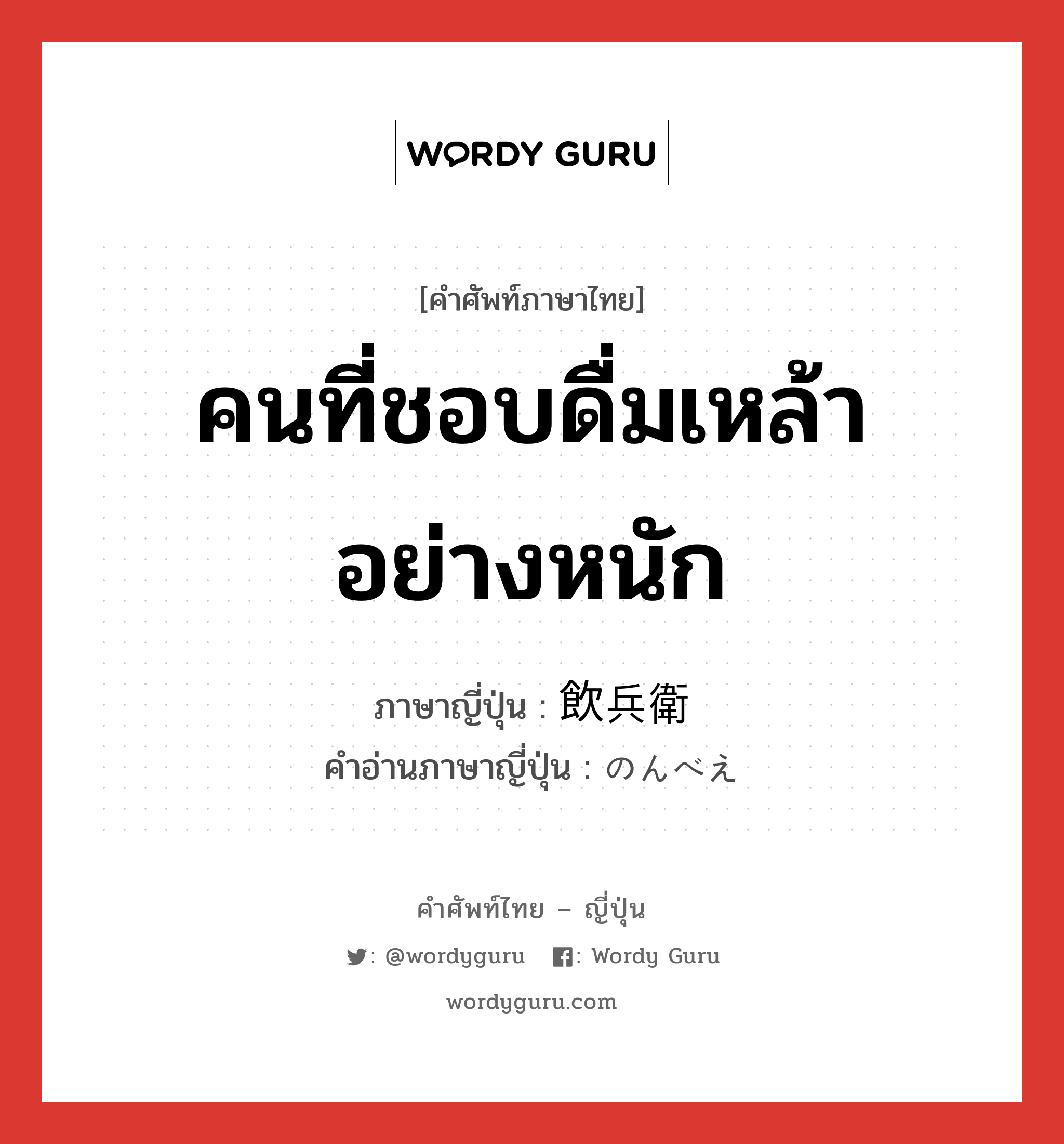 คนที่ชอบดื่มเหล้าอย่างหนัก ภาษาญี่ปุ่นคืออะไร, คำศัพท์ภาษาไทย - ญี่ปุ่น คนที่ชอบดื่มเหล้าอย่างหนัก ภาษาญี่ปุ่น 飲兵衛 คำอ่านภาษาญี่ปุ่น のんべえ หมวด n หมวด n