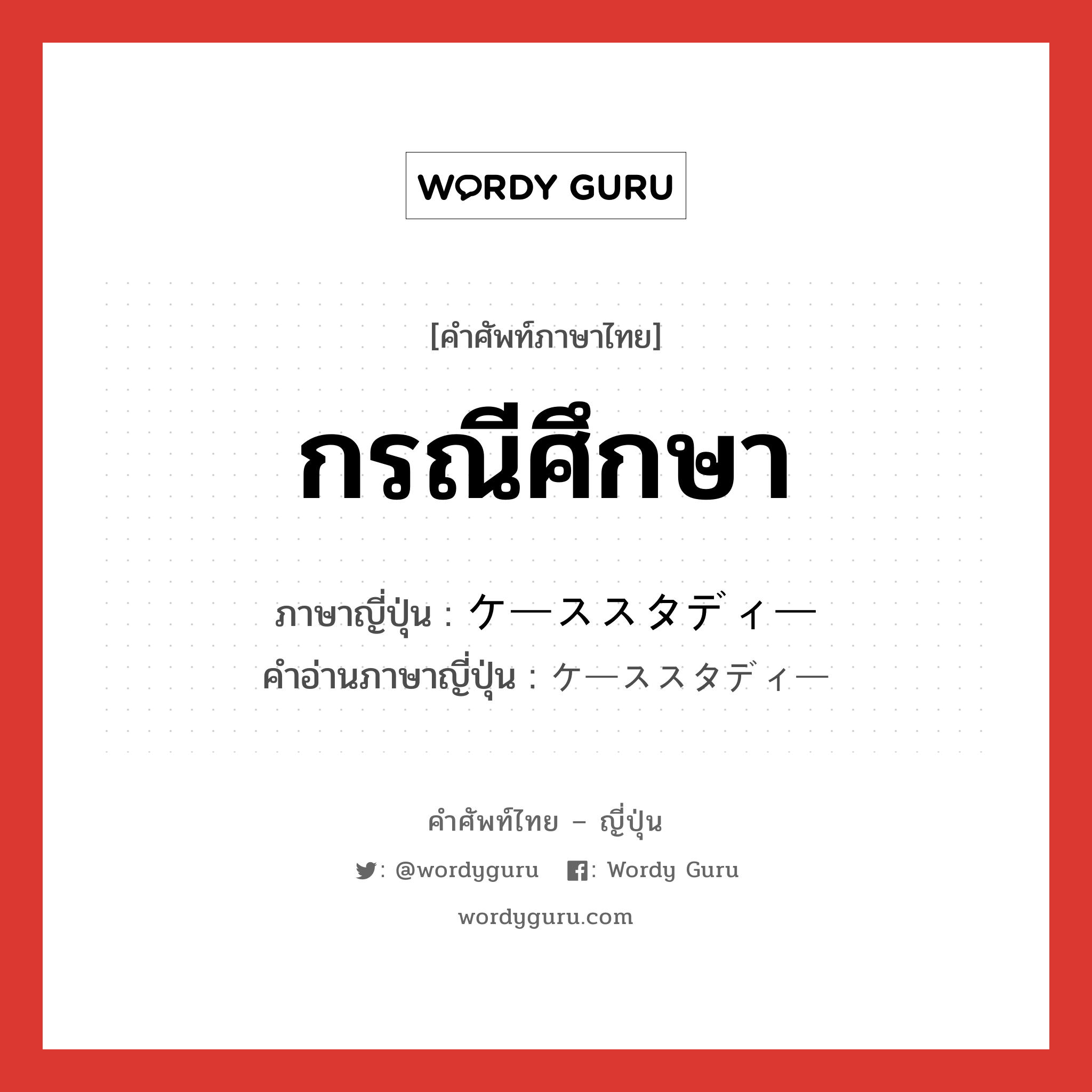 กรณีศึกษา ภาษาญี่ปุ่นคืออะไร, คำศัพท์ภาษาไทย - ญี่ปุ่น กรณีศึกษา ภาษาญี่ปุ่น ケーススタディー คำอ่านภาษาญี่ปุ่น ケーススタディー หมวด n หมวด n