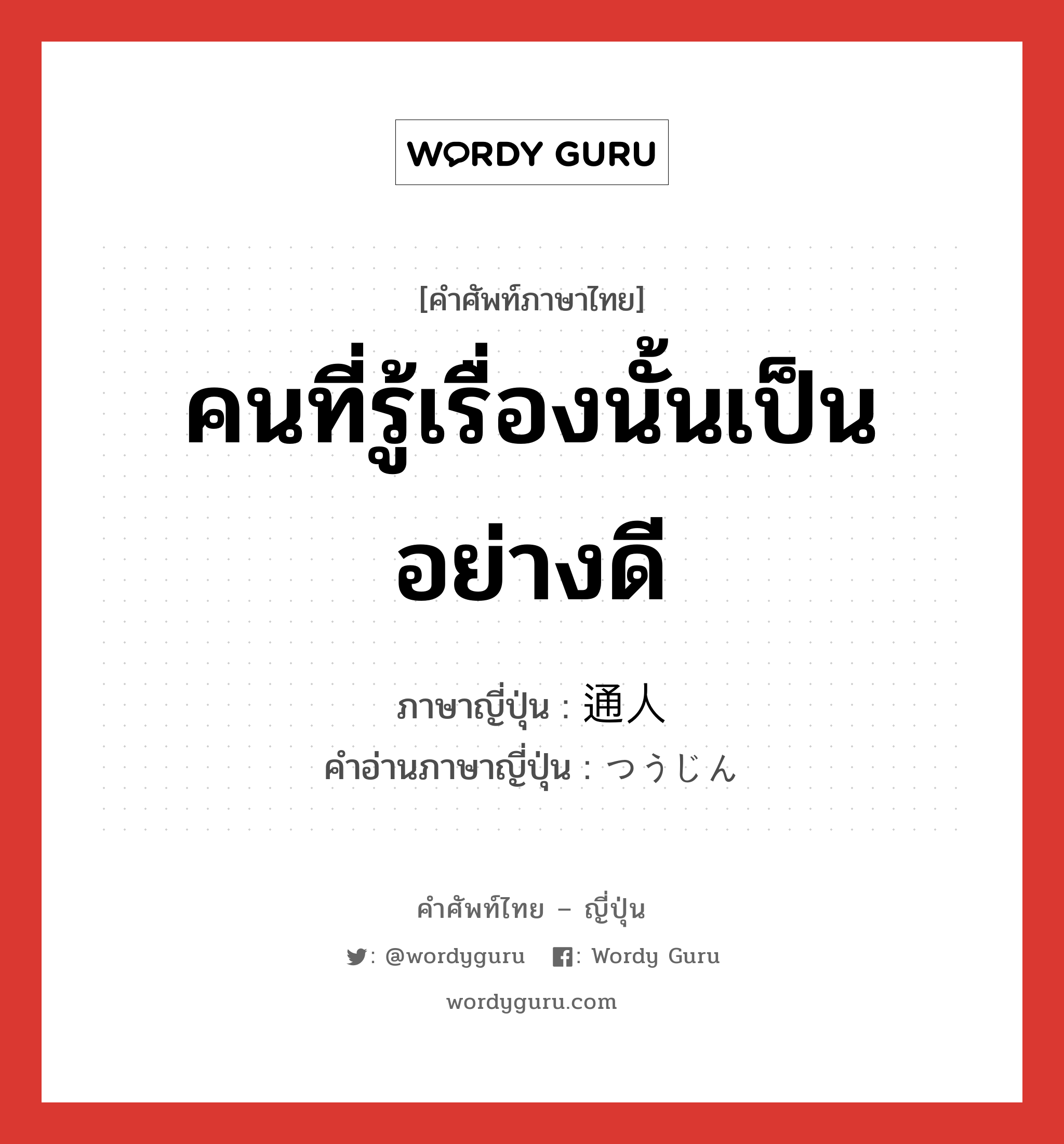 คนที่รู้เรื่องนั้นเป็นอย่างดี ภาษาญี่ปุ่นคืออะไร, คำศัพท์ภาษาไทย - ญี่ปุ่น คนที่รู้เรื่องนั้นเป็นอย่างดี ภาษาญี่ปุ่น 通人 คำอ่านภาษาญี่ปุ่น つうじん หมวด n หมวด n