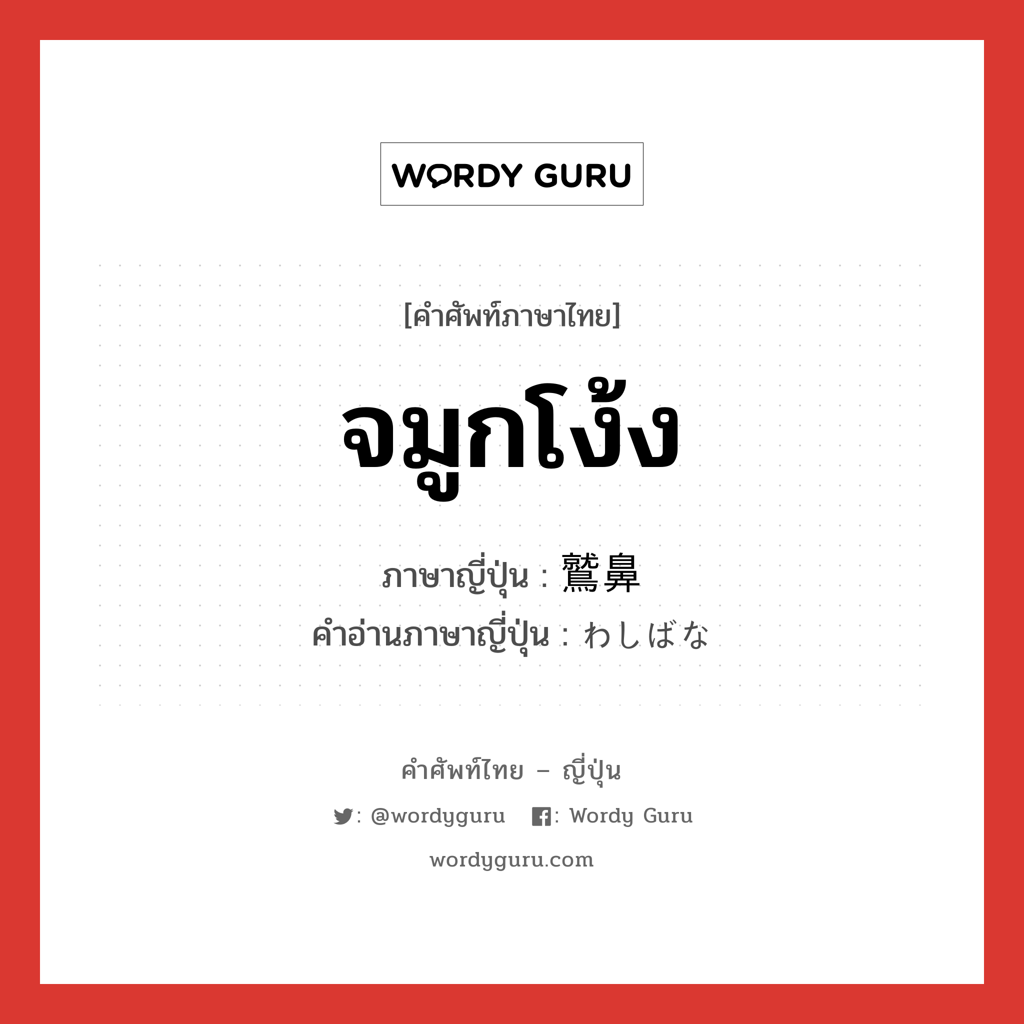 จมูกโง้ง ภาษาญี่ปุ่นคืออะไร, คำศัพท์ภาษาไทย - ญี่ปุ่น จมูกโง้ง ภาษาญี่ปุ่น 鷲鼻 คำอ่านภาษาญี่ปุ่น わしばな หมวด n หมวด n