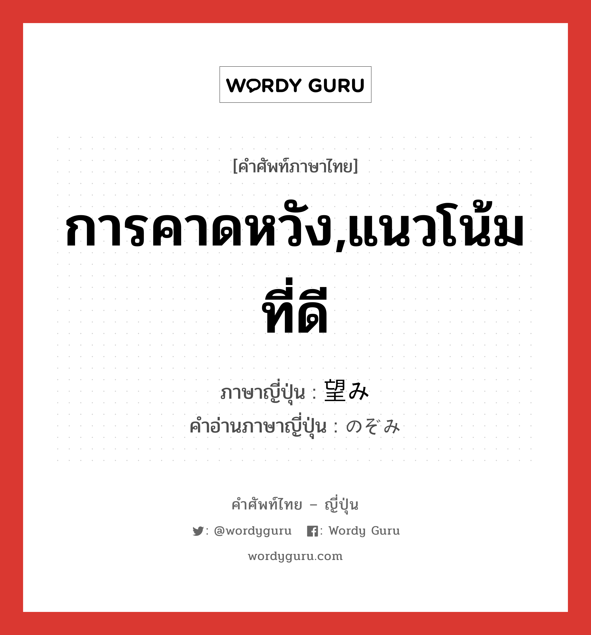 การคาดหวัง,แนวโน้มที่ดี ภาษาญี่ปุ่นคืออะไร, คำศัพท์ภาษาไทย - ญี่ปุ่น การคาดหวัง,แนวโน้มที่ดี ภาษาญี่ปุ่น 望み คำอ่านภาษาญี่ปุ่น のぞみ หมวด n หมวด n