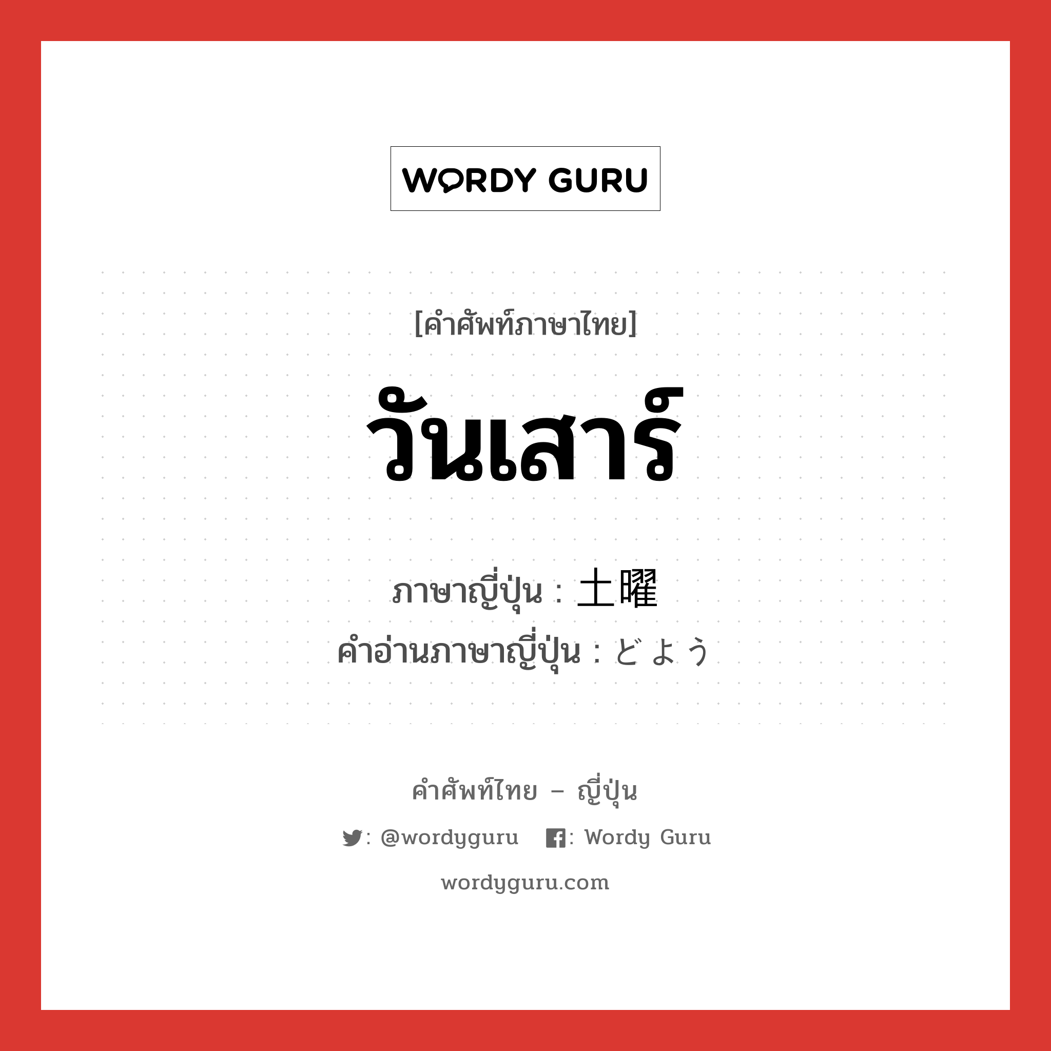 วันเสาร์ ภาษาญี่ปุ่นคืออะไร, คำศัพท์ภาษาไทย - ญี่ปุ่น วันเสาร์ ภาษาญี่ปุ่น 土曜 คำอ่านภาษาญี่ปุ่น どよう หมวด n-adv หมวด n-adv