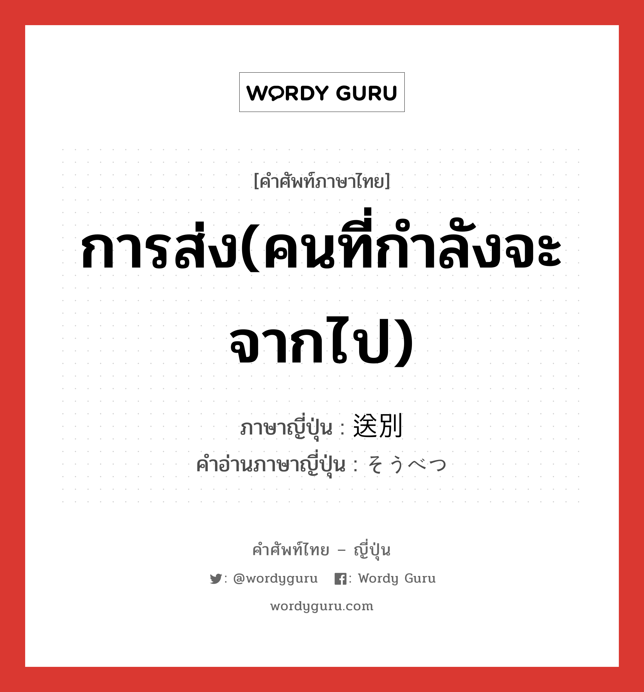 การส่ง(คนที่กำลังจะจากไป) ภาษาญี่ปุ่นคืออะไร, คำศัพท์ภาษาไทย - ญี่ปุ่น การส่ง(คนที่กำลังจะจากไป) ภาษาญี่ปุ่น 送別 คำอ่านภาษาญี่ปุ่น そうべつ หมวด n หมวด n