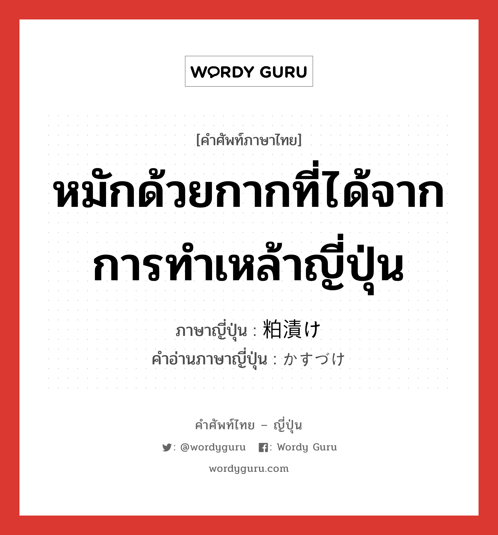 หมักด้วยกากที่ได้จากการทำเหล้าญี่ปุ่น ภาษาญี่ปุ่นคืออะไร, คำศัพท์ภาษาไทย - ญี่ปุ่น หมักด้วยกากที่ได้จากการทำเหล้าญี่ปุ่น ภาษาญี่ปุ่น 粕漬け คำอ่านภาษาญี่ปุ่น かすづけ หมวด n หมวด n