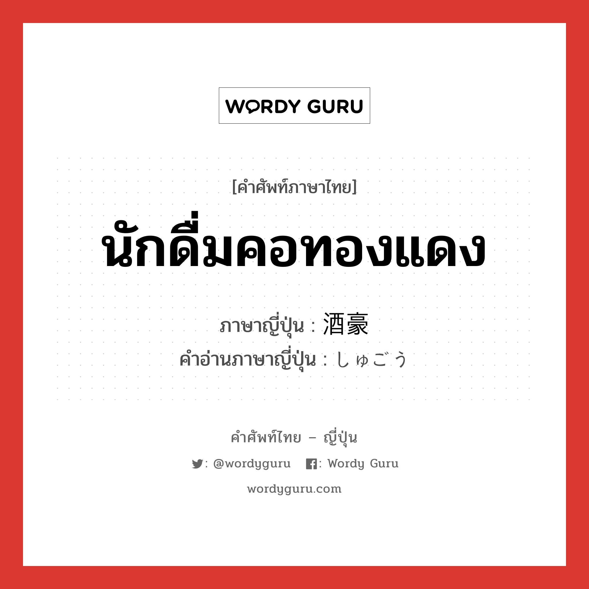 นักดื่มคอทองแดง ภาษาญี่ปุ่นคืออะไร, คำศัพท์ภาษาไทย - ญี่ปุ่น นักดื่มคอทองแดง ภาษาญี่ปุ่น 酒豪 คำอ่านภาษาญี่ปุ่น しゅごう หมวด n หมวด n