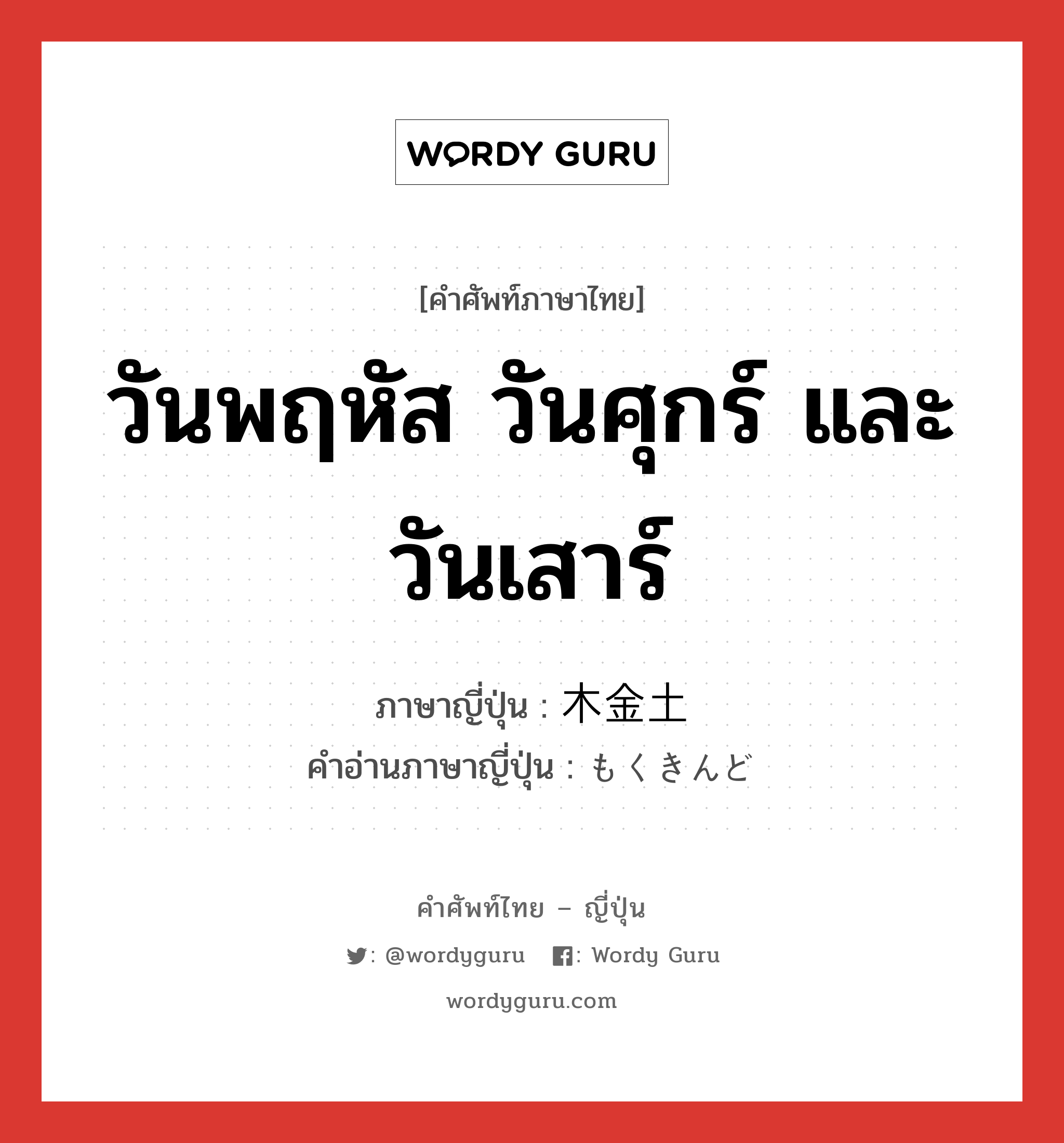 วันพฤหัส วันศุกร์ และวันเสาร์ ภาษาญี่ปุ่นคืออะไร, คำศัพท์ภาษาไทย - ญี่ปุ่น วันพฤหัส วันศุกร์ และวันเสาร์ ภาษาญี่ปุ่น 木金土 คำอ่านภาษาญี่ปุ่น もくきんど หมวด n หมวด n