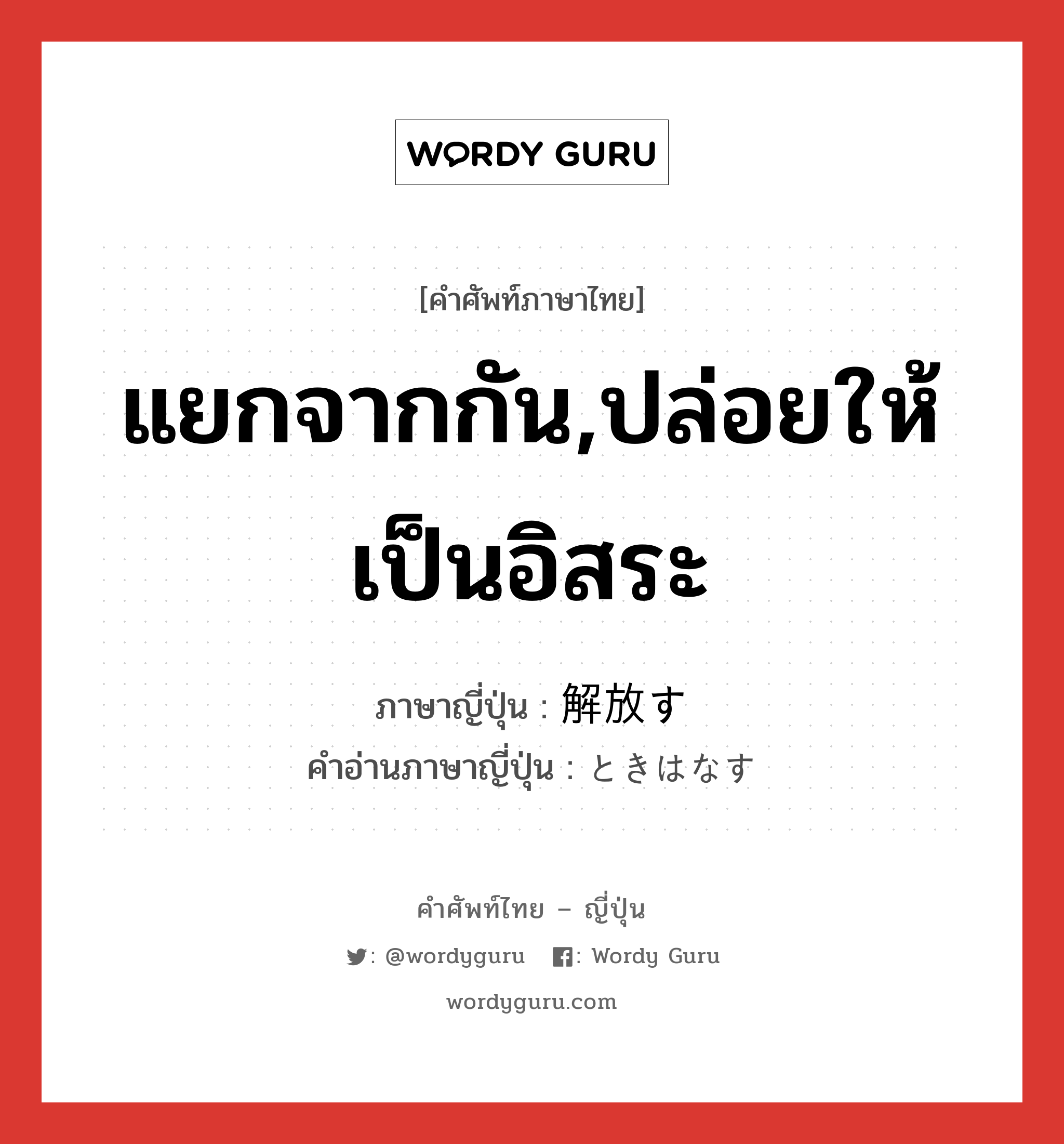 แยกจากกัน,ปล่อยให้เป็นอิสระ ภาษาญี่ปุ่นคืออะไร, คำศัพท์ภาษาไทย - ญี่ปุ่น แยกจากกัน,ปล่อยให้เป็นอิสระ ภาษาญี่ปุ่น 解放す คำอ่านภาษาญี่ปุ่น ときはなす หมวด v หมวด v