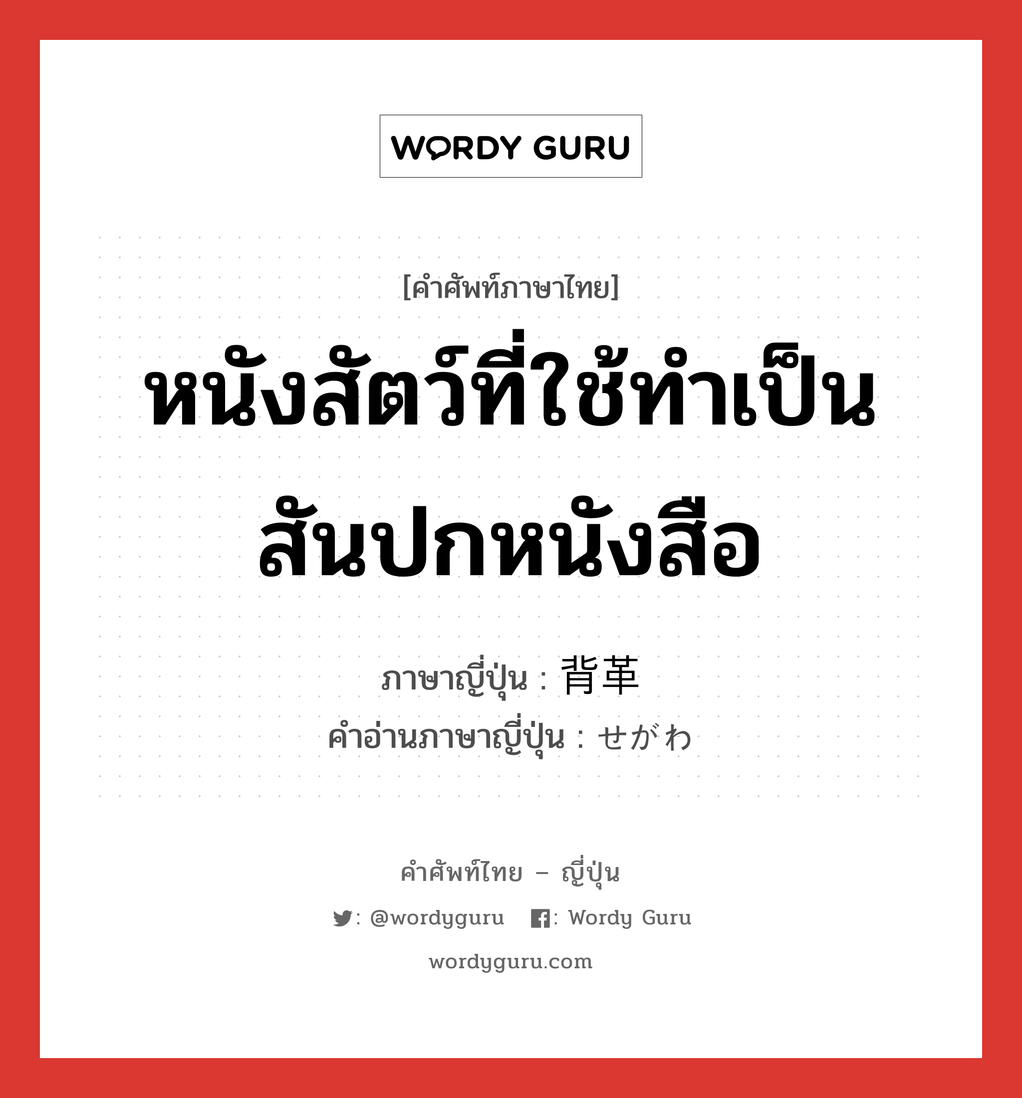 หนังสัตว์ที่ใช้ทำเป็นสันปกหนังสือ ภาษาญี่ปุ่นคืออะไร, คำศัพท์ภาษาไทย - ญี่ปุ่น หนังสัตว์ที่ใช้ทำเป็นสันปกหนังสือ ภาษาญี่ปุ่น 背革 คำอ่านภาษาญี่ปุ่น せがわ หมวด n หมวด n