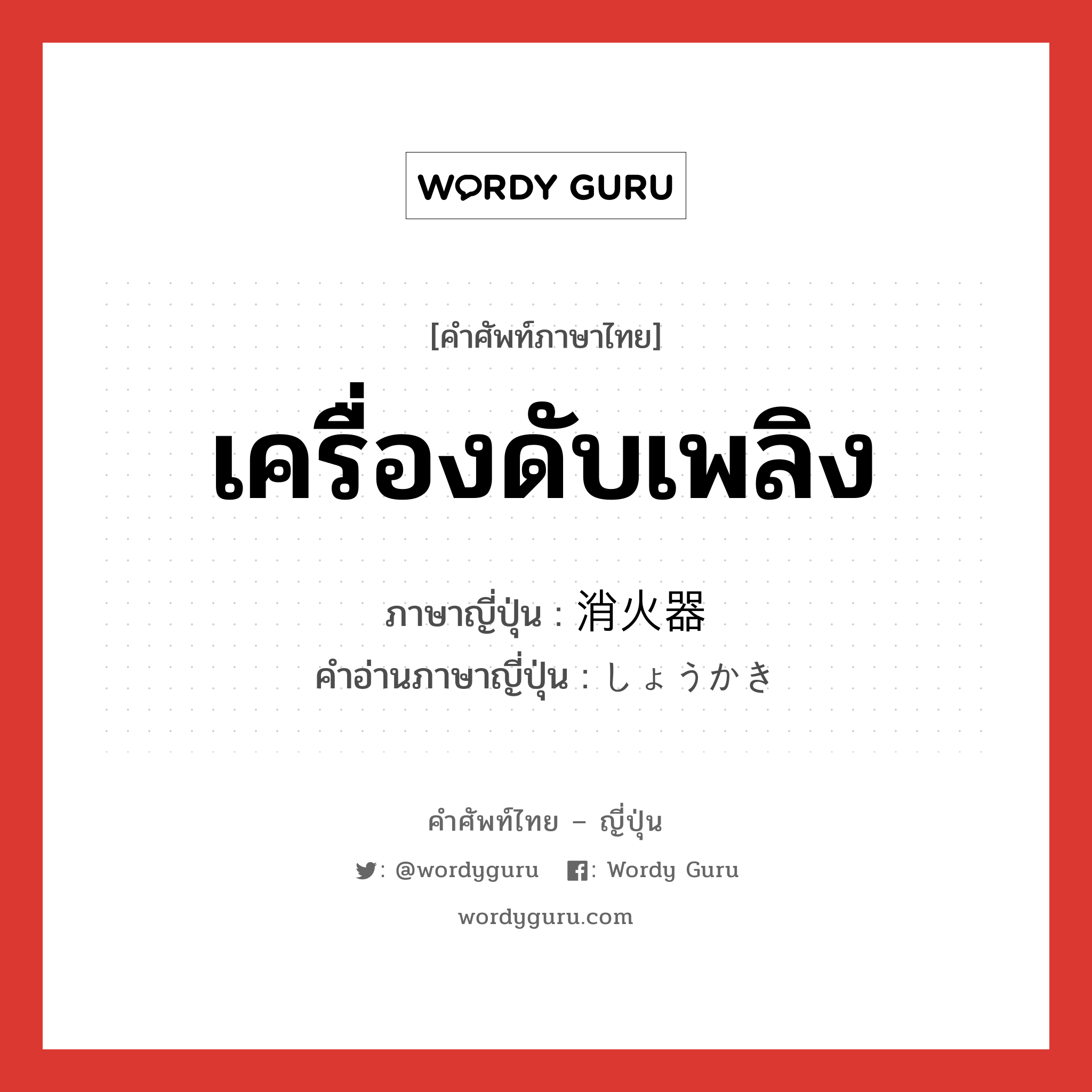 เครื่องดับเพลิง ภาษาญี่ปุ่นคืออะไร, คำศัพท์ภาษาไทย - ญี่ปุ่น เครื่องดับเพลิง ภาษาญี่ปุ่น 消火器 คำอ่านภาษาญี่ปุ่น しょうかき หมวด n หมวด n