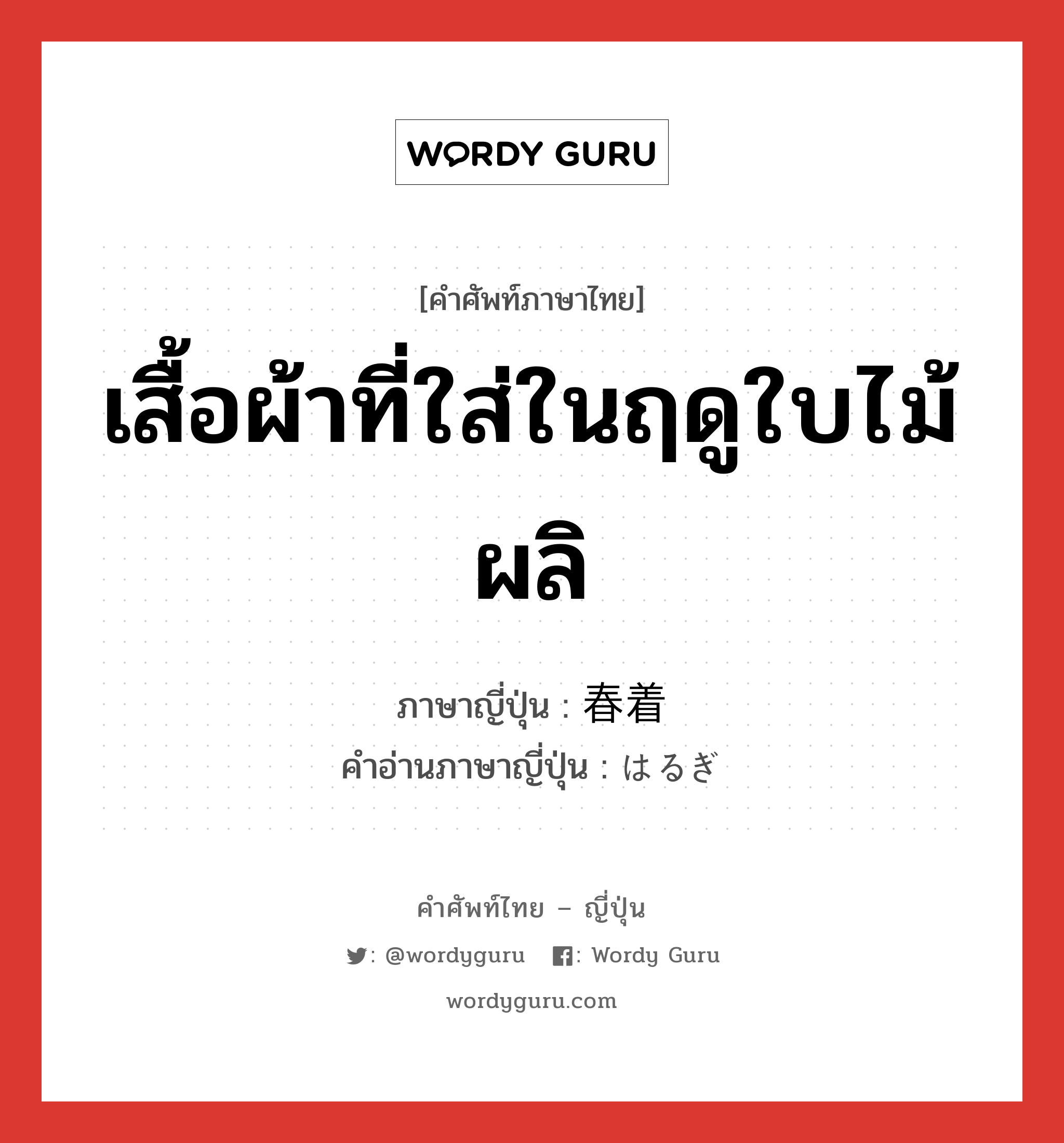 เสื้อผ้าที่ใส่ในฤดูใบไม้ผลิ ภาษาญี่ปุ่นคืออะไร, คำศัพท์ภาษาไทย - ญี่ปุ่น เสื้อผ้าที่ใส่ในฤดูใบไม้ผลิ ภาษาญี่ปุ่น 春着 คำอ่านภาษาญี่ปุ่น はるぎ หมวด n หมวด n