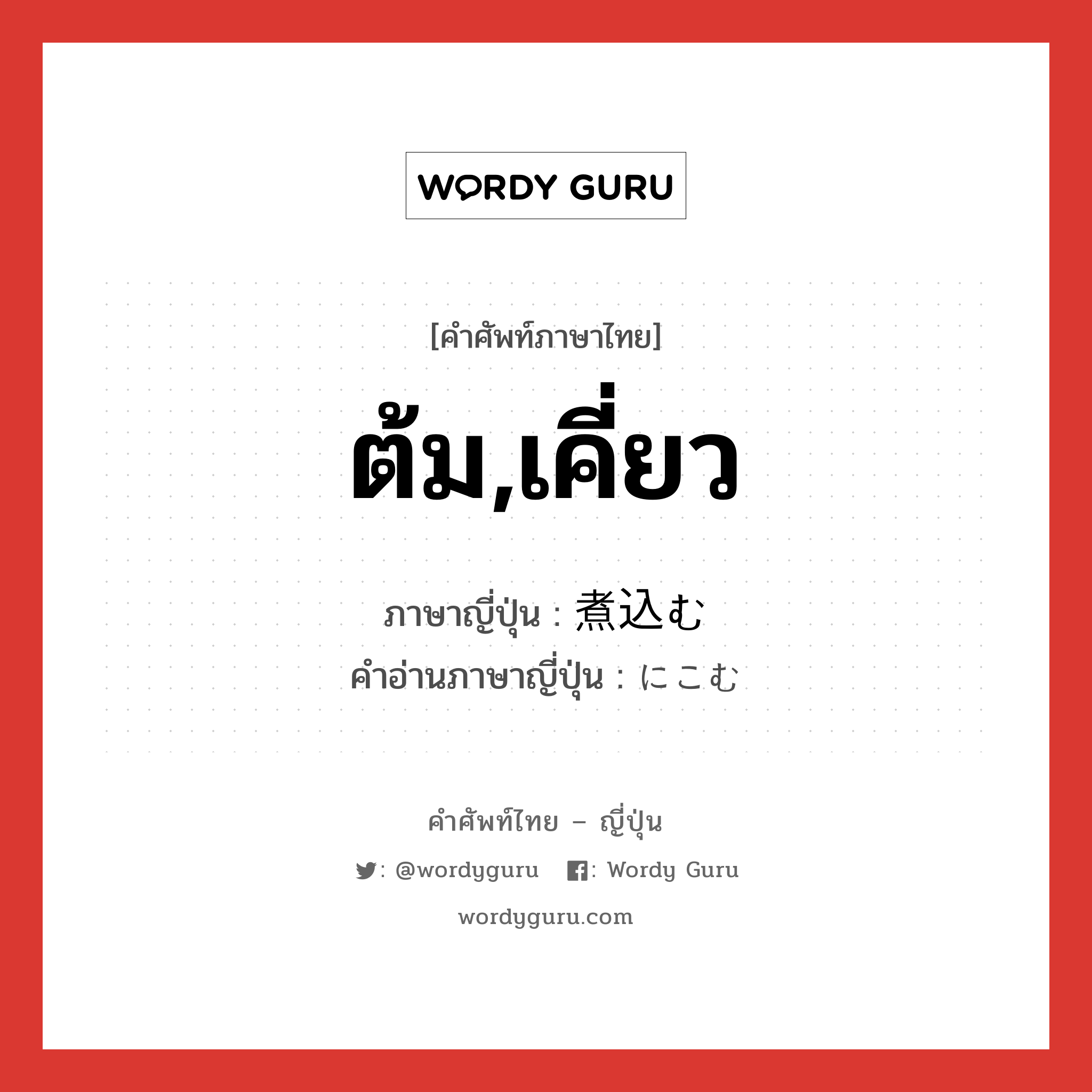 ต้ม,เคี่ยว ภาษาญี่ปุ่นคืออะไร, คำศัพท์ภาษาไทย - ญี่ปุ่น ต้ม,เคี่ยว ภาษาญี่ปุ่น 煮込む คำอ่านภาษาญี่ปุ่น にこむ หมวด v5m หมวด v5m