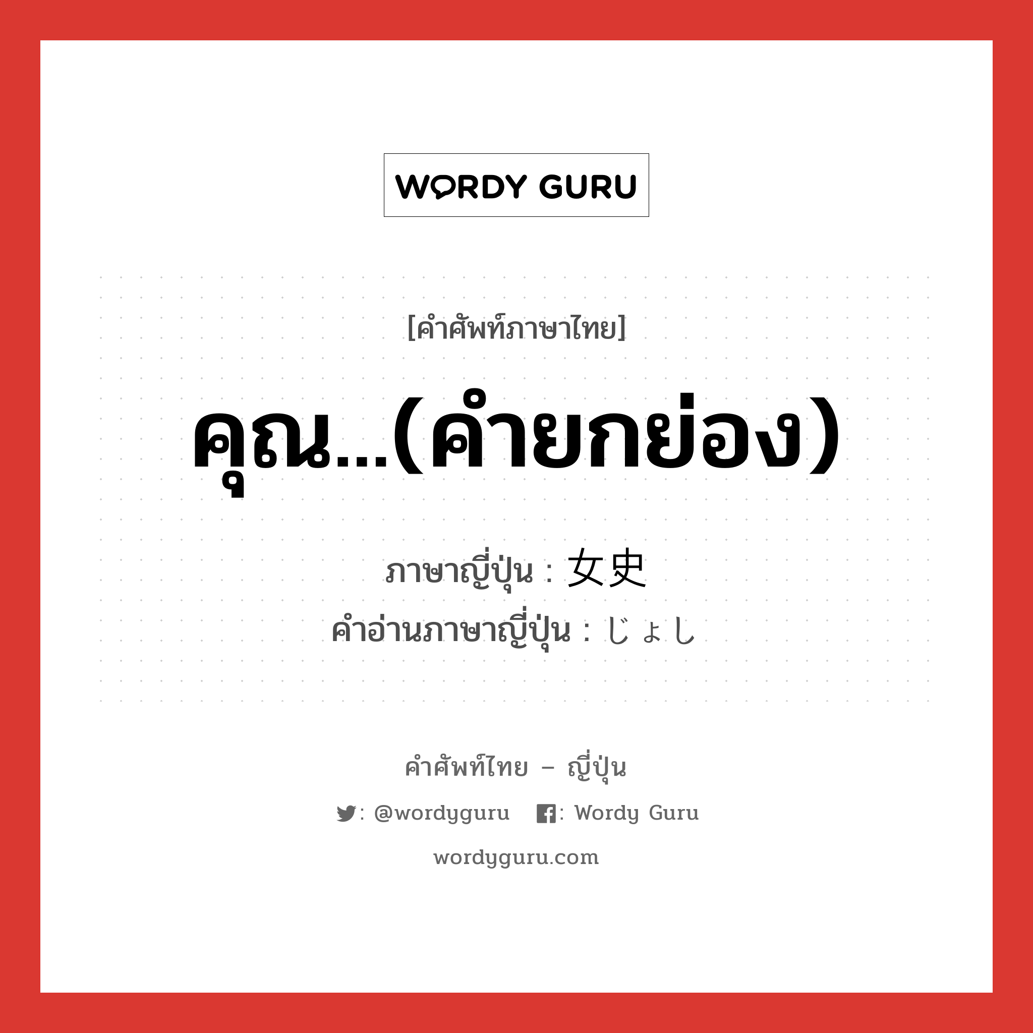 คุณ...(คำยกย่อง) ภาษาญี่ปุ่นคืออะไร, คำศัพท์ภาษาไทย - ญี่ปุ่น คุณ...(คำยกย่อง) ภาษาญี่ปุ่น 女史 คำอ่านภาษาญี่ปุ่น じょし หมวด n หมวด n