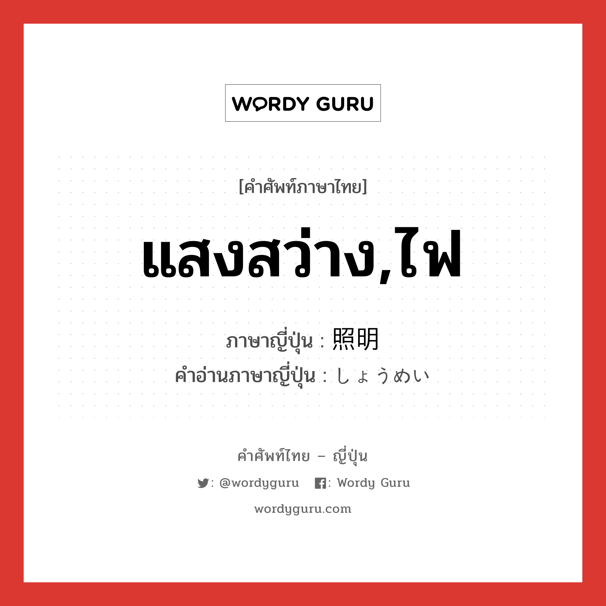 แสงสว่าง,ไฟ ภาษาญี่ปุ่นคืออะไร, คำศัพท์ภาษาไทย - ญี่ปุ่น แสงสว่าง,ไฟ ภาษาญี่ปุ่น 照明 คำอ่านภาษาญี่ปุ่น しょうめい หมวด n หมวด n