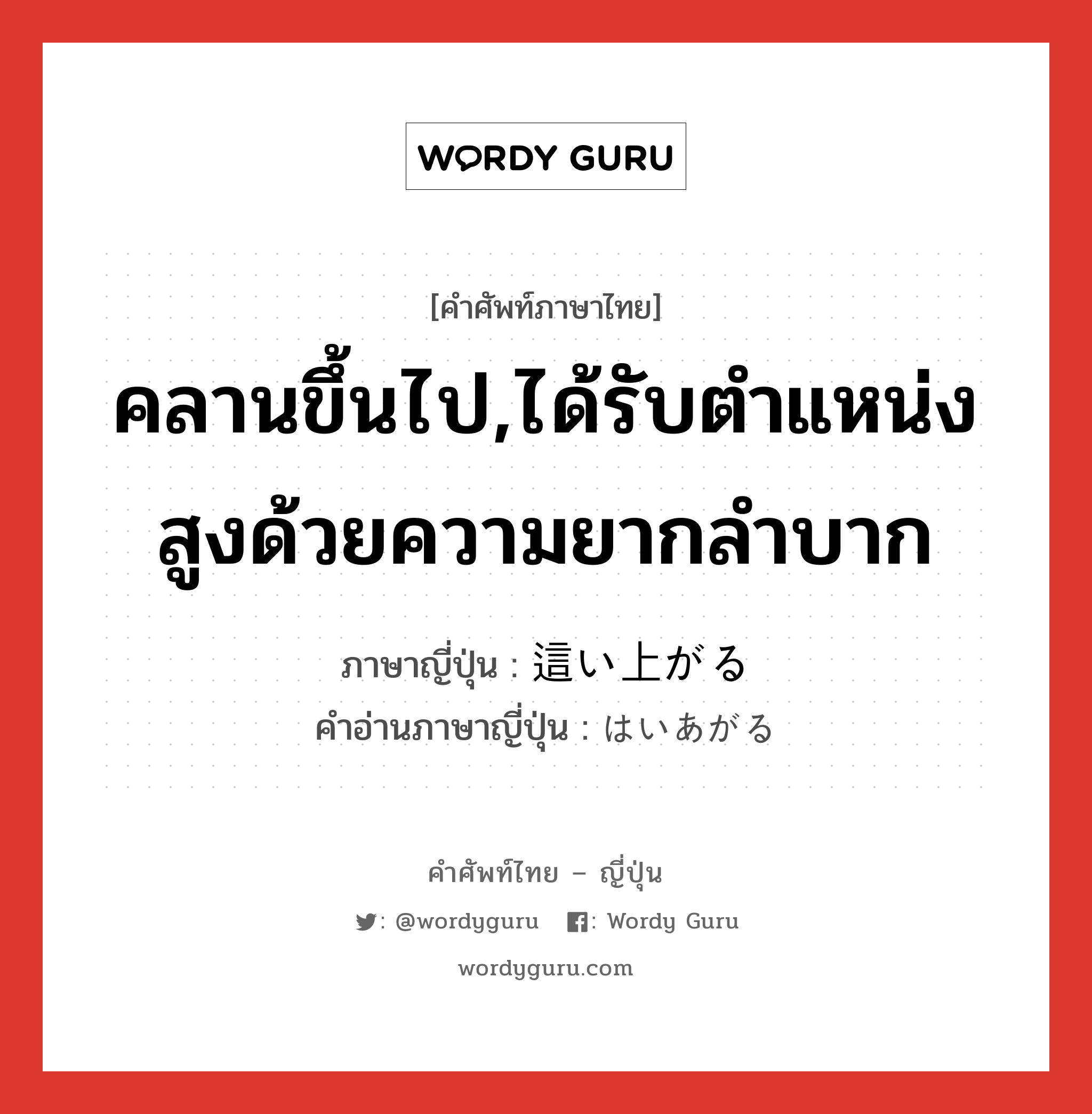 คลานขึ้นไป,ได้รับตำแหน่งสูงด้วยความยากลำบาก ภาษาญี่ปุ่นคืออะไร, คำศัพท์ภาษาไทย - ญี่ปุ่น คลานขึ้นไป,ได้รับตำแหน่งสูงด้วยความยากลำบาก ภาษาญี่ปุ่น 這い上がる คำอ่านภาษาญี่ปุ่น はいあがる หมวด v5r หมวด v5r