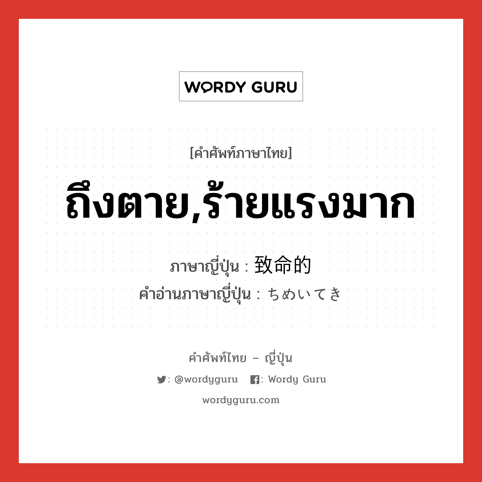 ถึงตาย,ร้ายแรงมาก ภาษาญี่ปุ่นคืออะไร, คำศัพท์ภาษาไทย - ญี่ปุ่น ถึงตาย,ร้ายแรงมาก ภาษาญี่ปุ่น 致命的 คำอ่านภาษาญี่ปุ่น ちめいてき หมวด adj-na หมวด adj-na