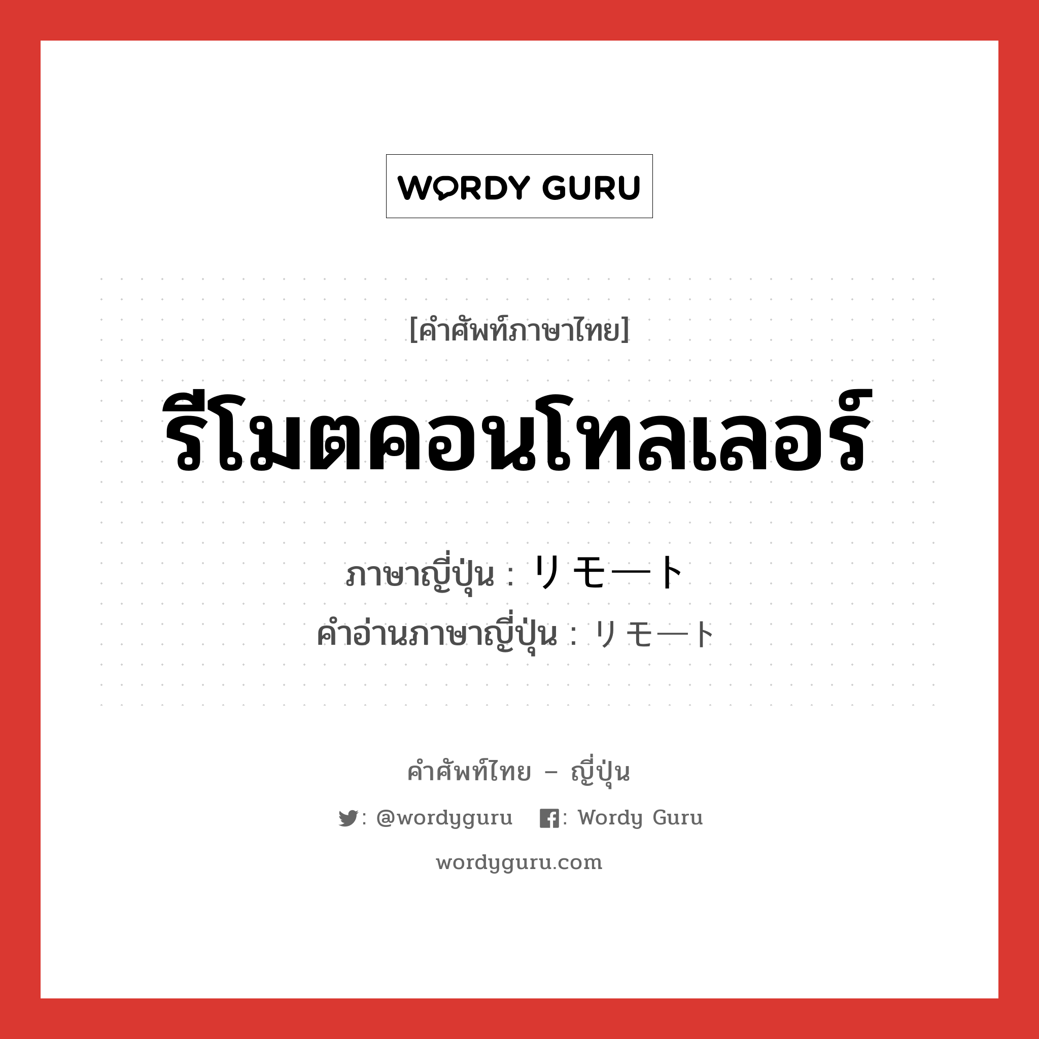 รีโมตคอนโทลเลอร์ ภาษาญี่ปุ่นคืออะไร, คำศัพท์ภาษาไทย - ญี่ปุ่น รีโมตคอนโทลเลอร์ ภาษาญี่ปุ่น リモート คำอ่านภาษาญี่ปุ่น リモート หมวด adj-no หมวด adj-no