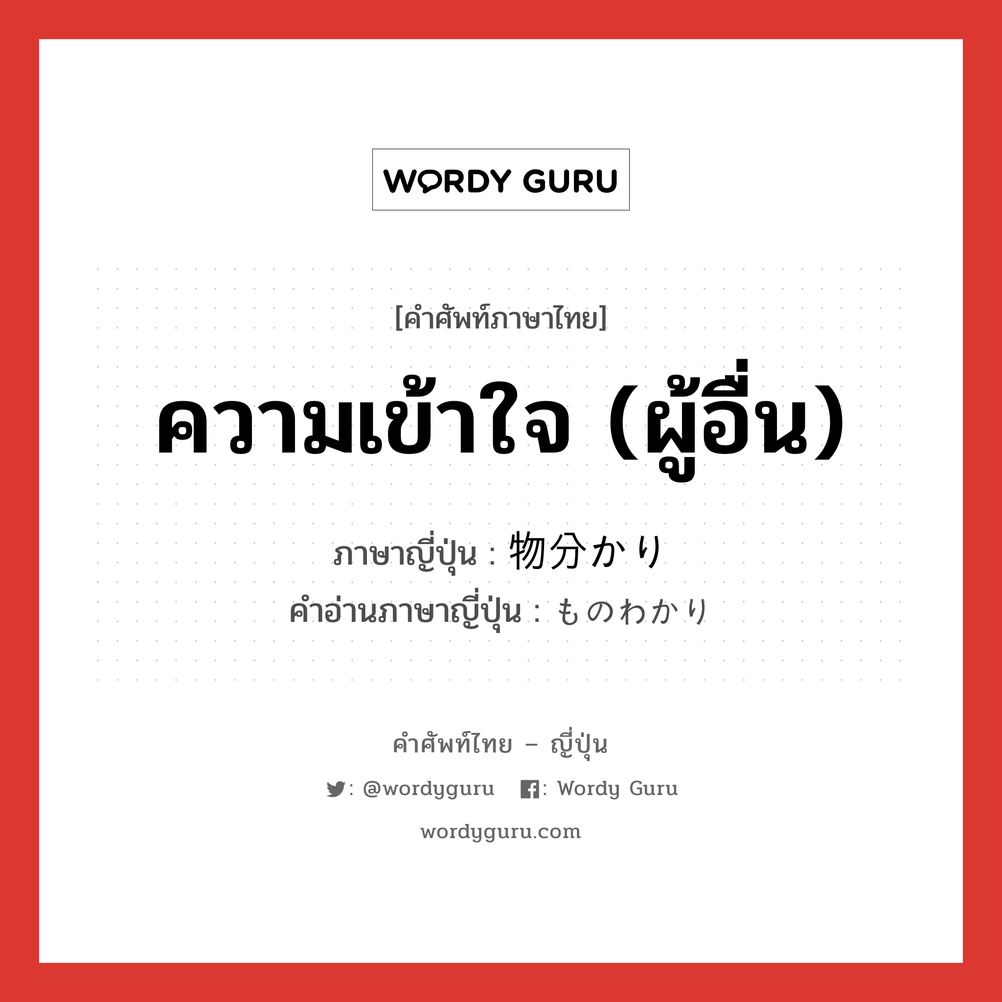 ความเข้าใจ (ผู้อื่น) ภาษาญี่ปุ่นคืออะไร, คำศัพท์ภาษาไทย - ญี่ปุ่น ความเข้าใจ (ผู้อื่น) ภาษาญี่ปุ่น 物分かり คำอ่านภาษาญี่ปุ่น ものわかり หมวด n หมวด n